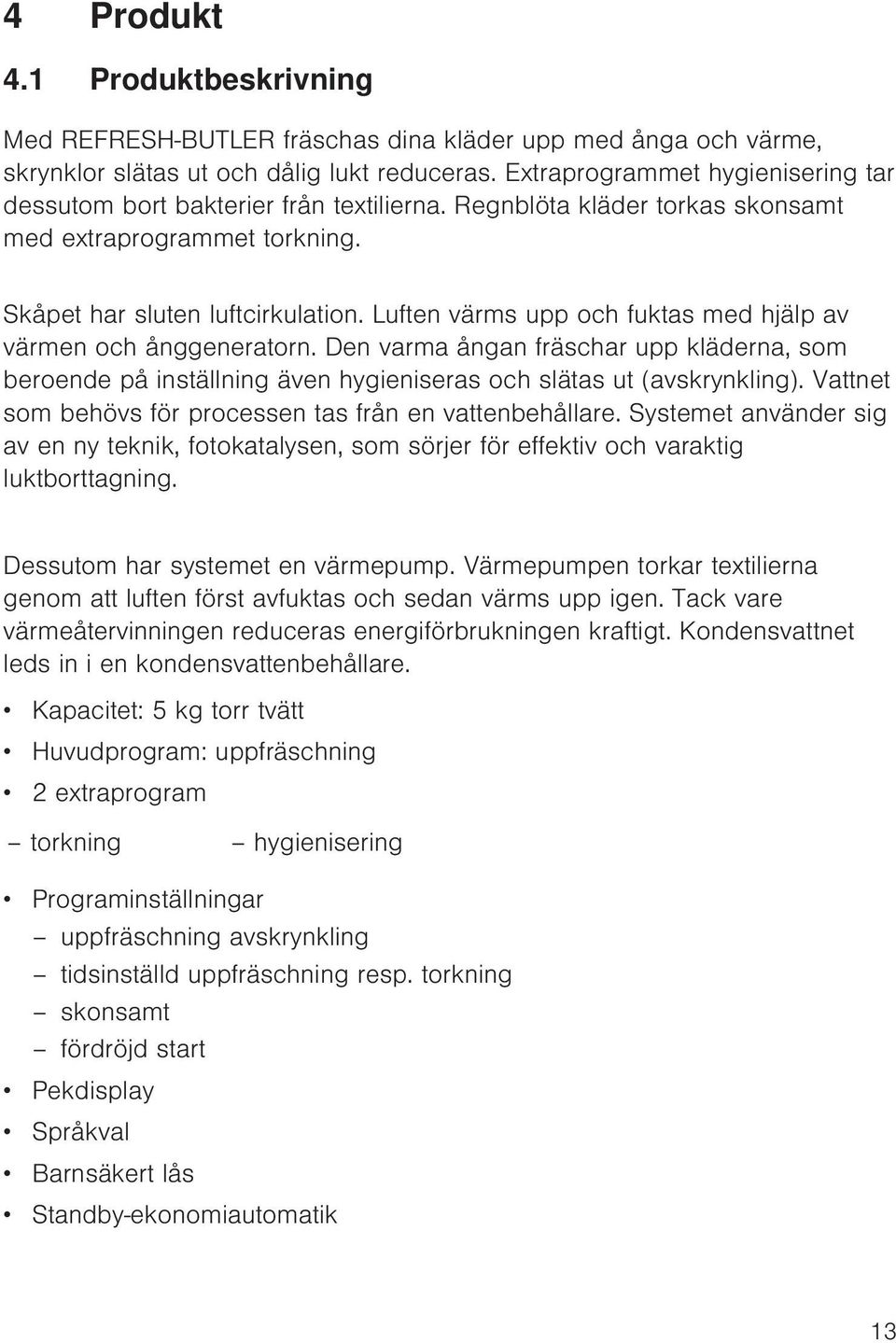 Luften värms upp och fuktas med hjälp av värmen och ånggeneratorn. Den varma ångan fräschar upp kläderna, som beroende på inställning även hygieniseras och slätas ut (avskrynkling).