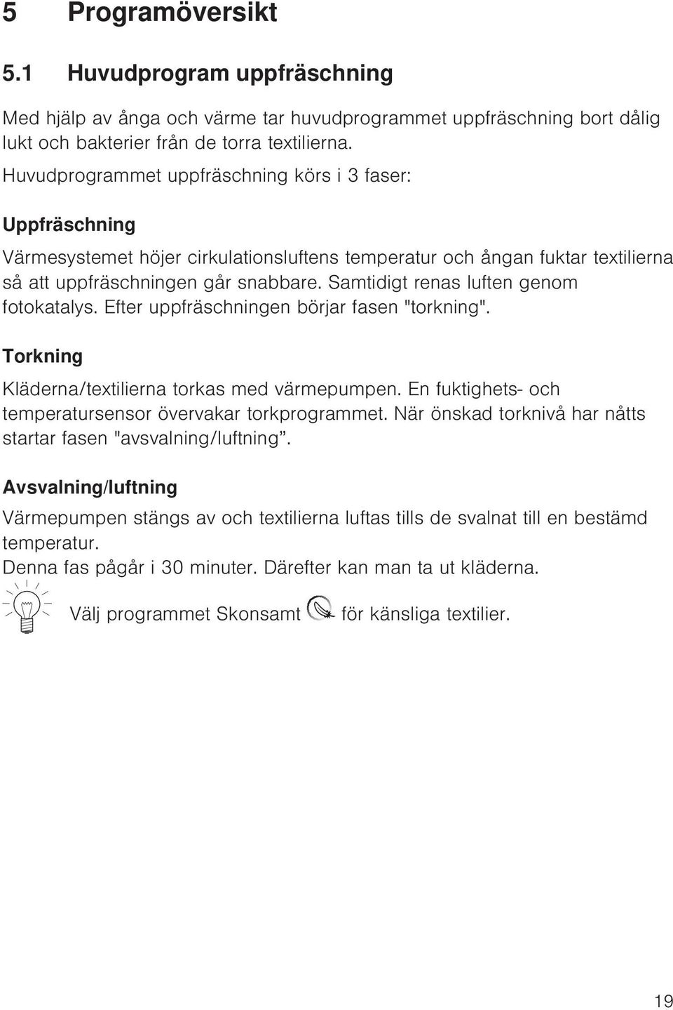 Samtidigt renas luften genom fotokatalys. Efter uppfräschningen börjar fasen "torkning". Torkning Kläderna/textilierna torkas med värmepumpen.