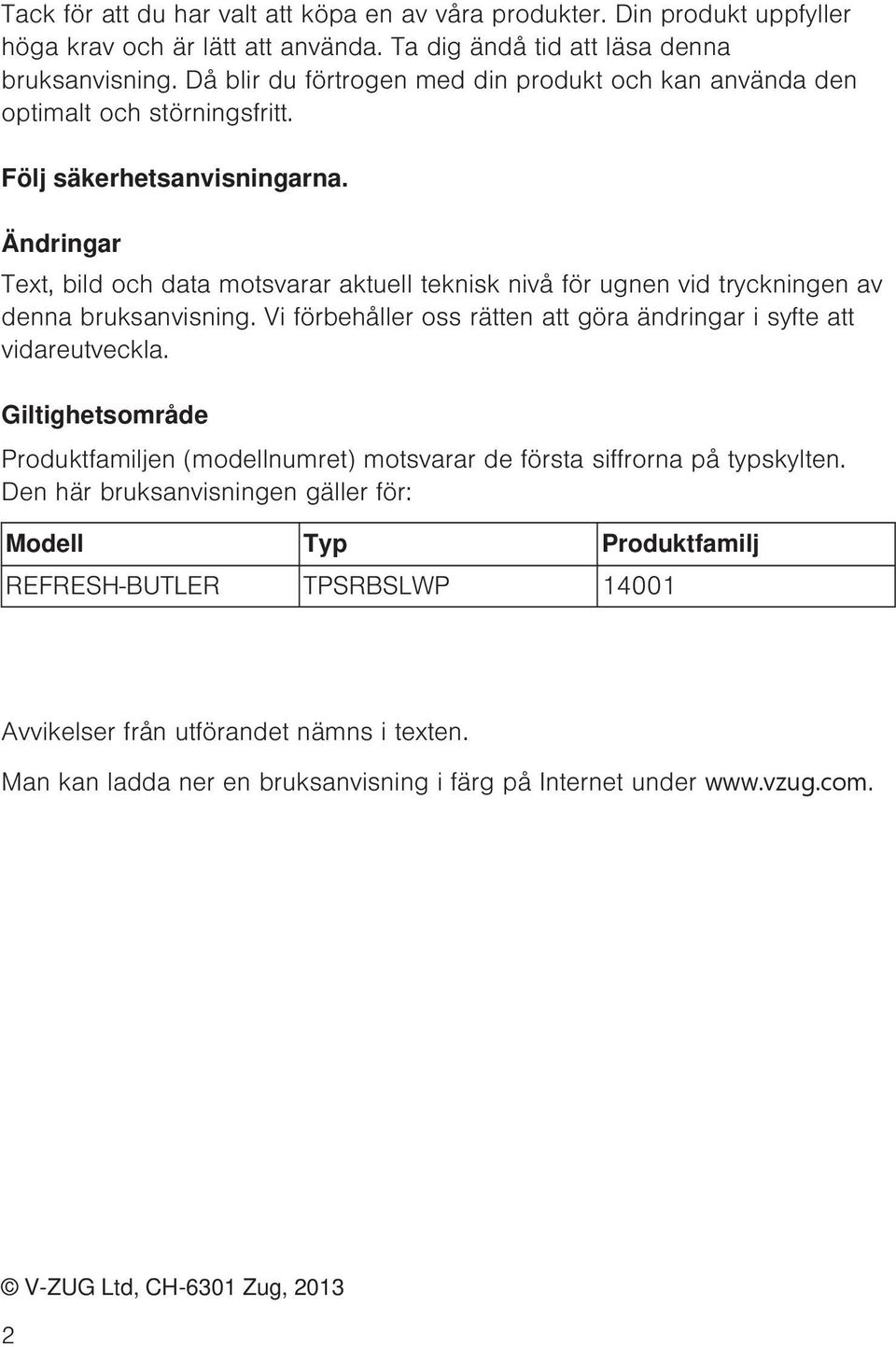 Ändringar Text, bild och data motsvarar aktuell teknisk nivå för ugnen vid tryckningen av denna bruksanvisning. Vi förbehåller oss rätten att göra ändringar i syfte att vidareutveckla.
