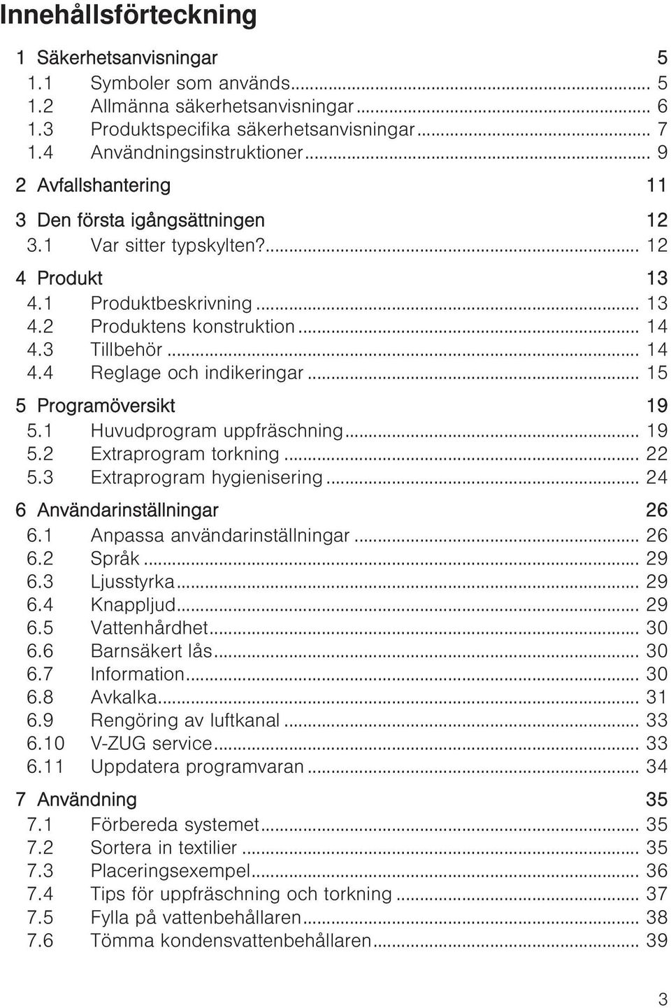 .. 15 5 Programöversikt 19 5.1 Huvudprogram uppfräschning... 19 5.2 Extraprogram torkning... 22 5.3 Extraprogram hygienisering... 24 6 Användarinställningar 26 6.1 Anpassa användarinställningar... 26 6.2 Språk.