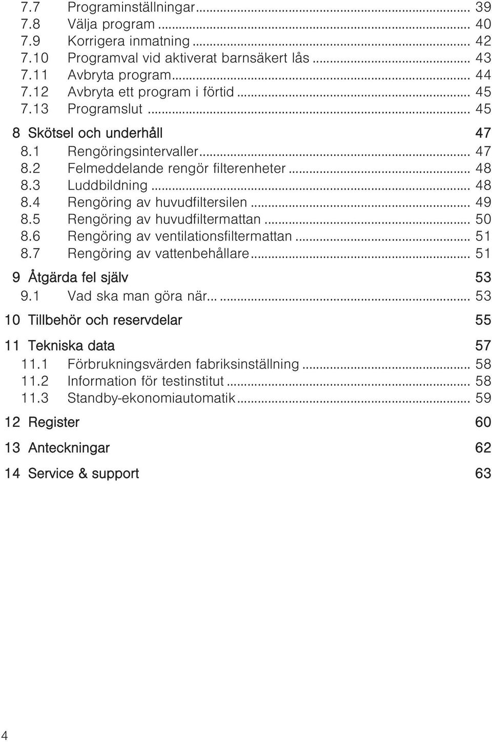 5 Rengöring av huvudfiltermattan... 50 8.6 Rengöring av ventilationsfiltermattan... 51 8.7 Rengöring av vattenbehållare... 51 9 Åtgärda fel själv 53 9.1 Vad ska man göra när.