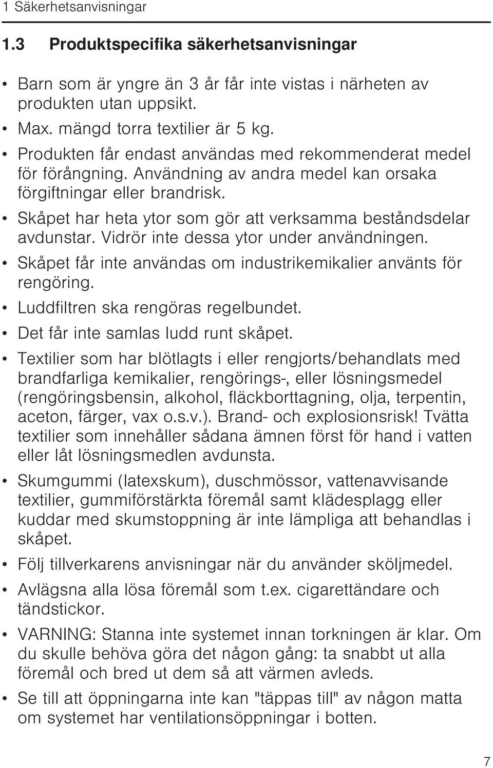 Skåpet har heta ytor som gör att verksamma beståndsdelar avdunstar. Vidrör inte dessa ytor under användningen. Skåpet får inte användas om industrikemikalier använts för rengöring.