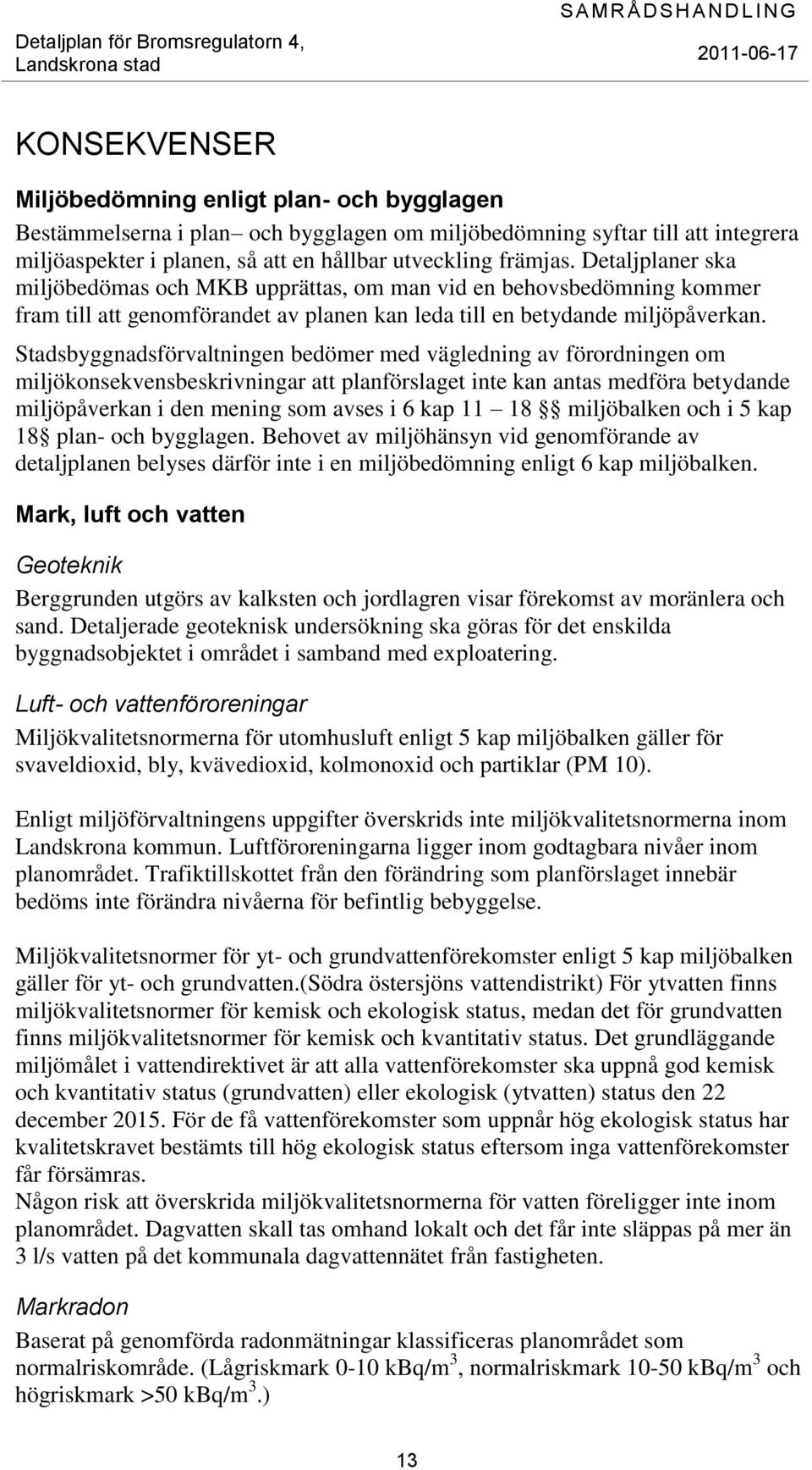 Stadsbyggnadsförvaltningen bedömer med vägledning av förordningen om miljökonsekvensbeskrivningar att planförslaget inte kan antas medföra betydande miljöpåverkan i den mening som avses i 6 kap 11 18