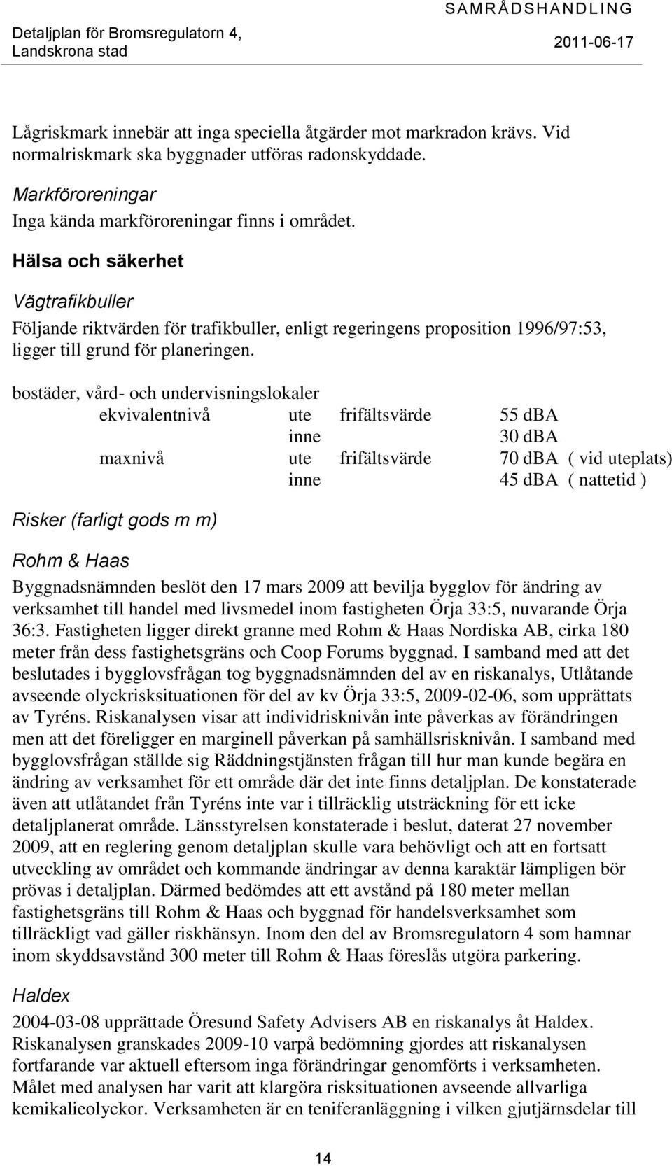 bostäder, vård- och undervisningslokaler ekvivalentnivå ute frifältsvärde 55 dba inne 30 dba maxnivå ute frifältsvärde 70 dba ( vid uteplats) inne 45 dba ( nattetid ) Risker (farligt gods m m) Rohm &