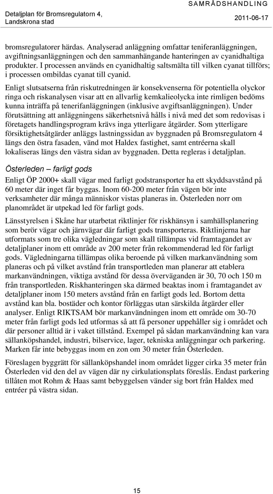 Enligt slutsatserna från riskutredningen är konsekvenserna för potentiella olyckor ringa och riskanalysen visar att en allvarlig kemkalieolycka inte rimligen bedöms kunna inträffa på