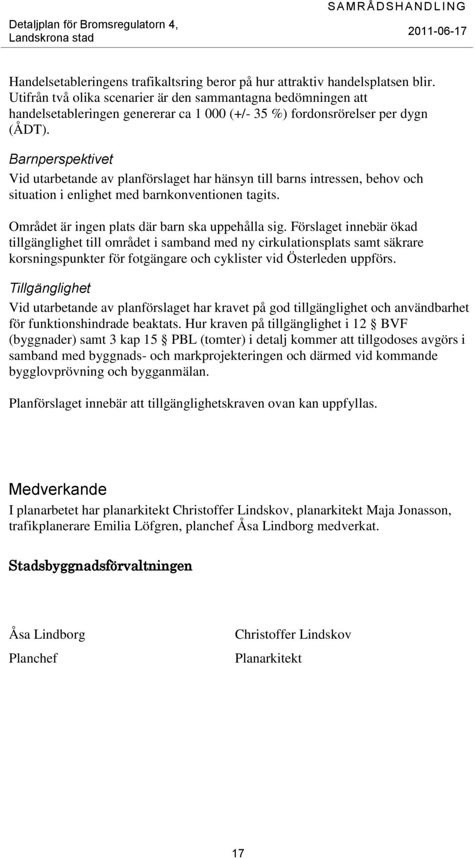 Barnperspektivet Vid utarbetande av planförslaget har hänsyn till barns intressen, behov och situation i enlighet med barnkonventionen tagits. Området är ingen plats där barn ska uppehålla sig.