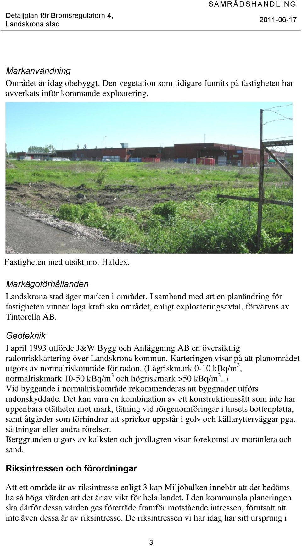 Geoteknik I april 1993 utförde J&W Bygg och Anläggning AB en översiktlig radonriskkartering över Landskrona kommun. Karteringen visar på att planområdet utgörs av normalriskområde för radon.