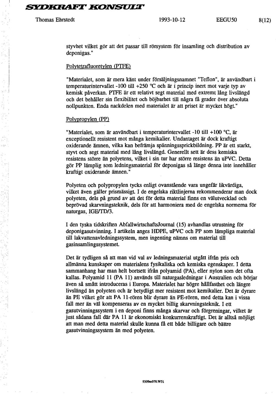 påverkan. PTFE är ett relativt segt material med extremt lång livslängd och det behåller sin flexibilitet och böjbarhet till några få grader över absoluta nollpunkten.