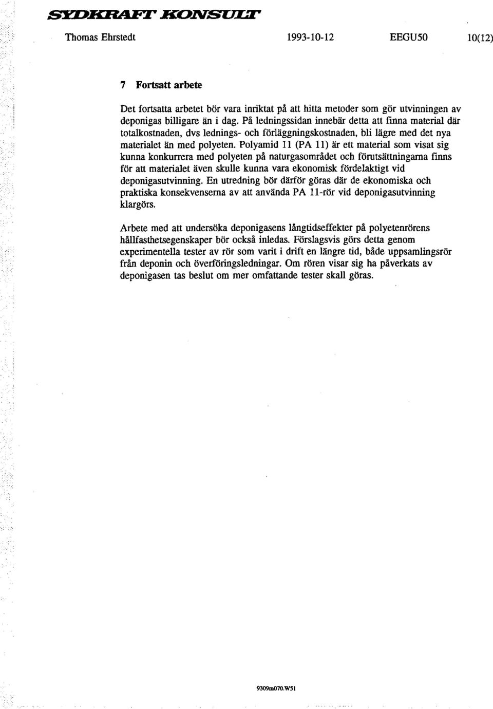 Polyamid Il (PA 11) är ett material som visat sig kunna konkurrera med polyeten på naturgasområdet och förutsättningarna finns för att materialet även skulle kunna vara ekonomisk fördelaktigt vid