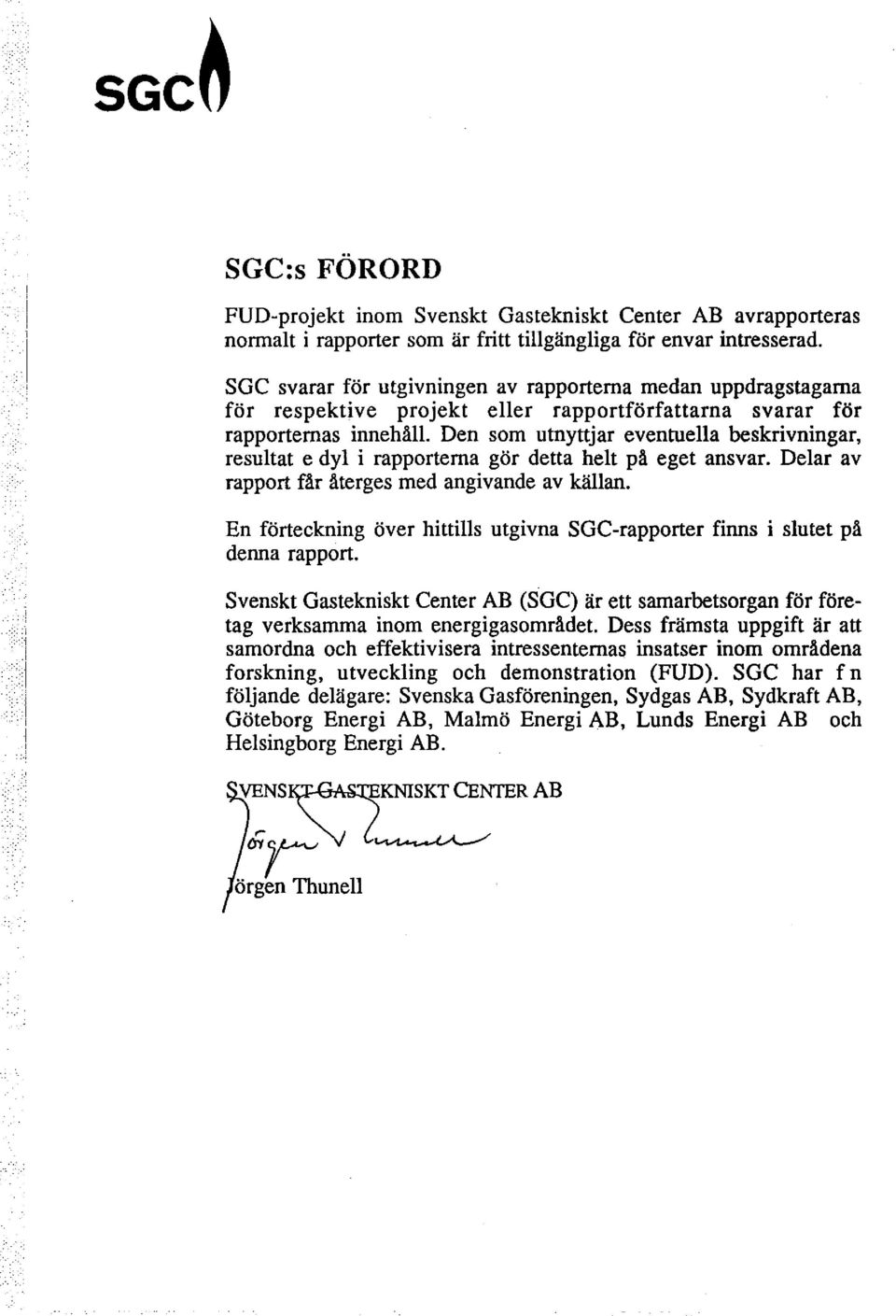 Den som utnyttjar eventuella beskrivningar, resultat e dyl i rapporterna gör detta helt på eget ansvar. Delar av rapport får återges med angivande av källan.