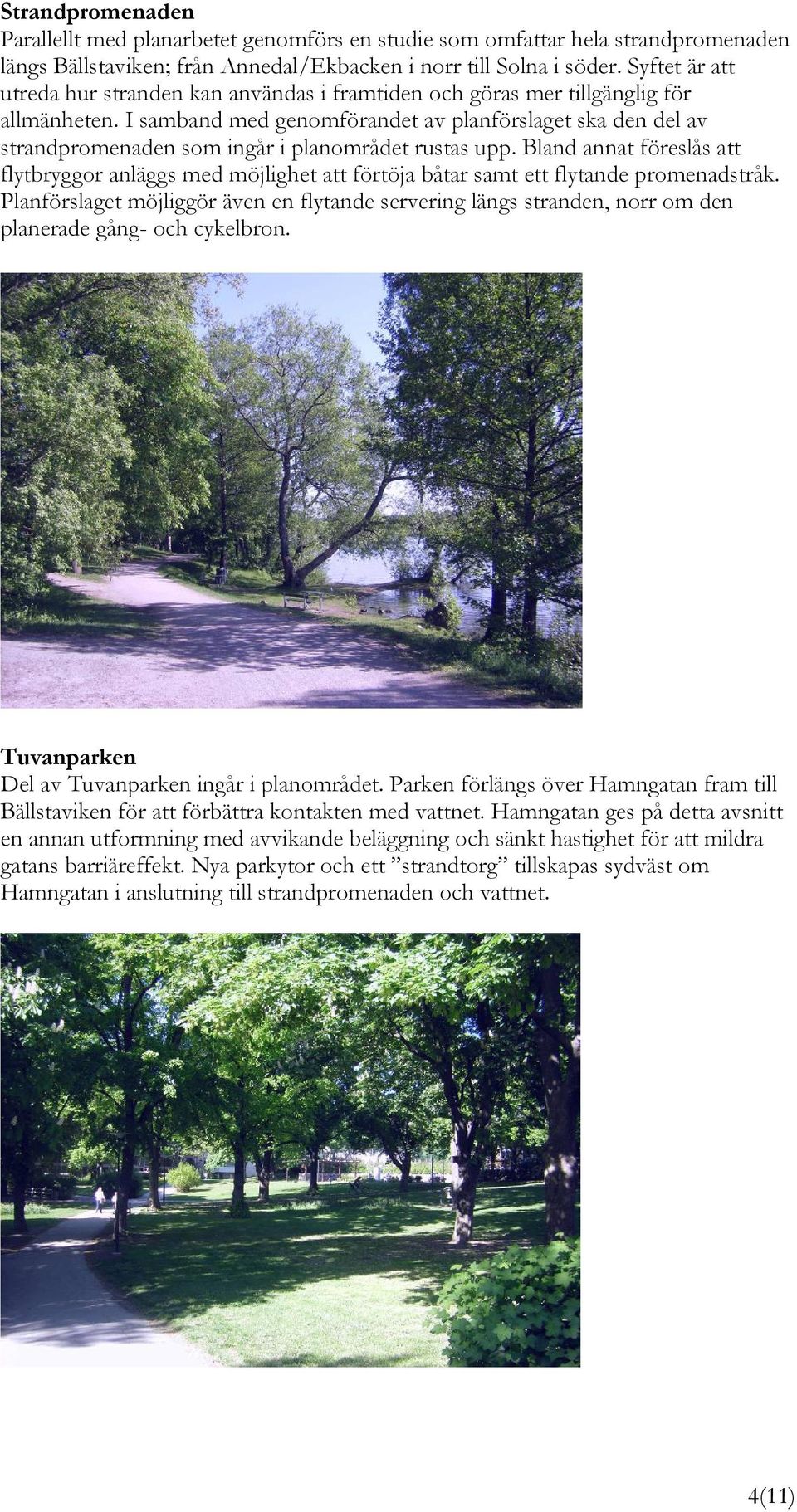 I samband med genomförandet av planförslaget ska den del av strandpromenaden som ingår i planområdet rustas upp.