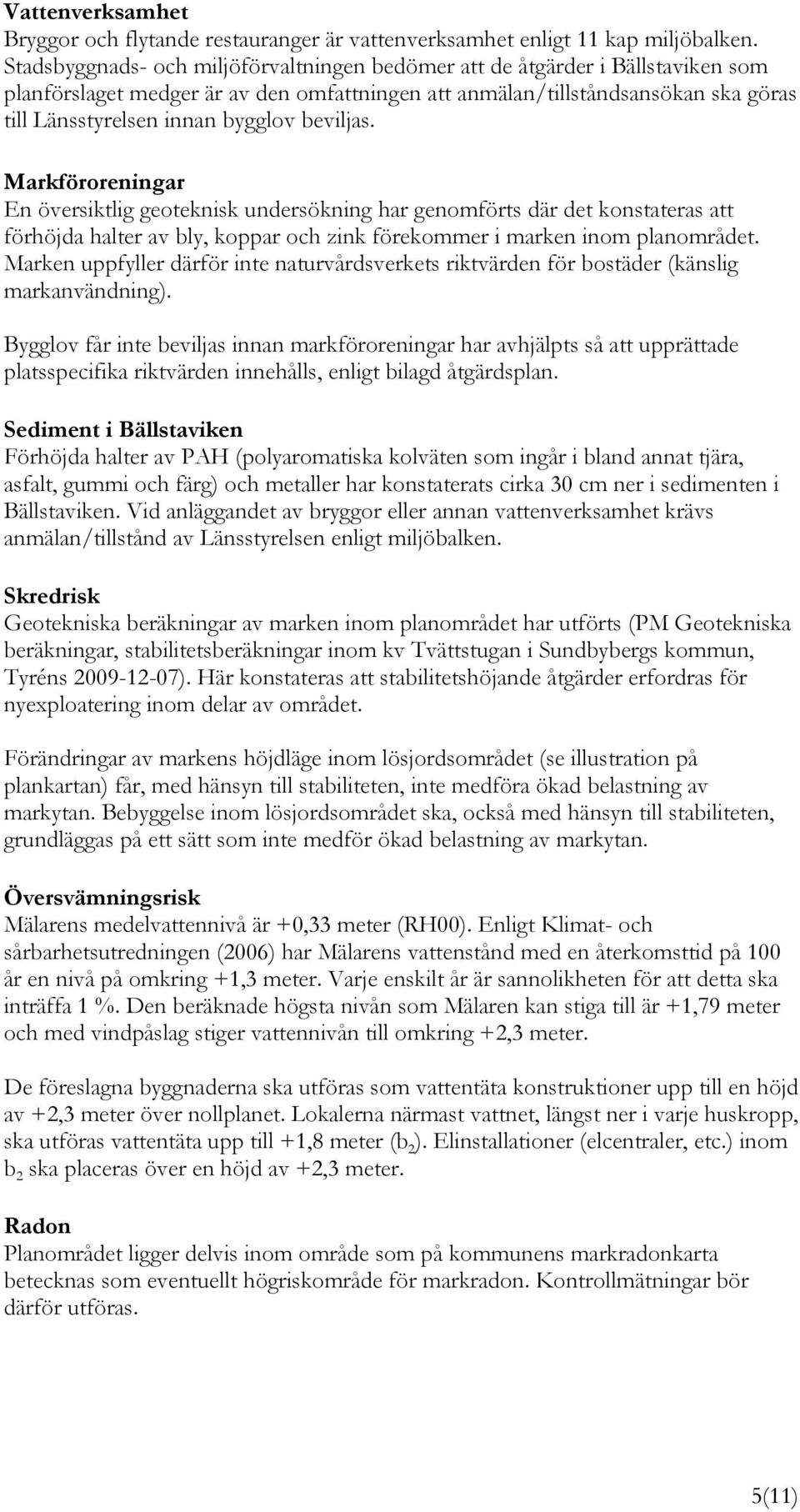 beviljas. Markföroreningar En översiktlig geoteknisk undersökning har genomförts där det konstateras att förhöjda halter av bly, koppar och zink förekommer i marken inom planområdet.
