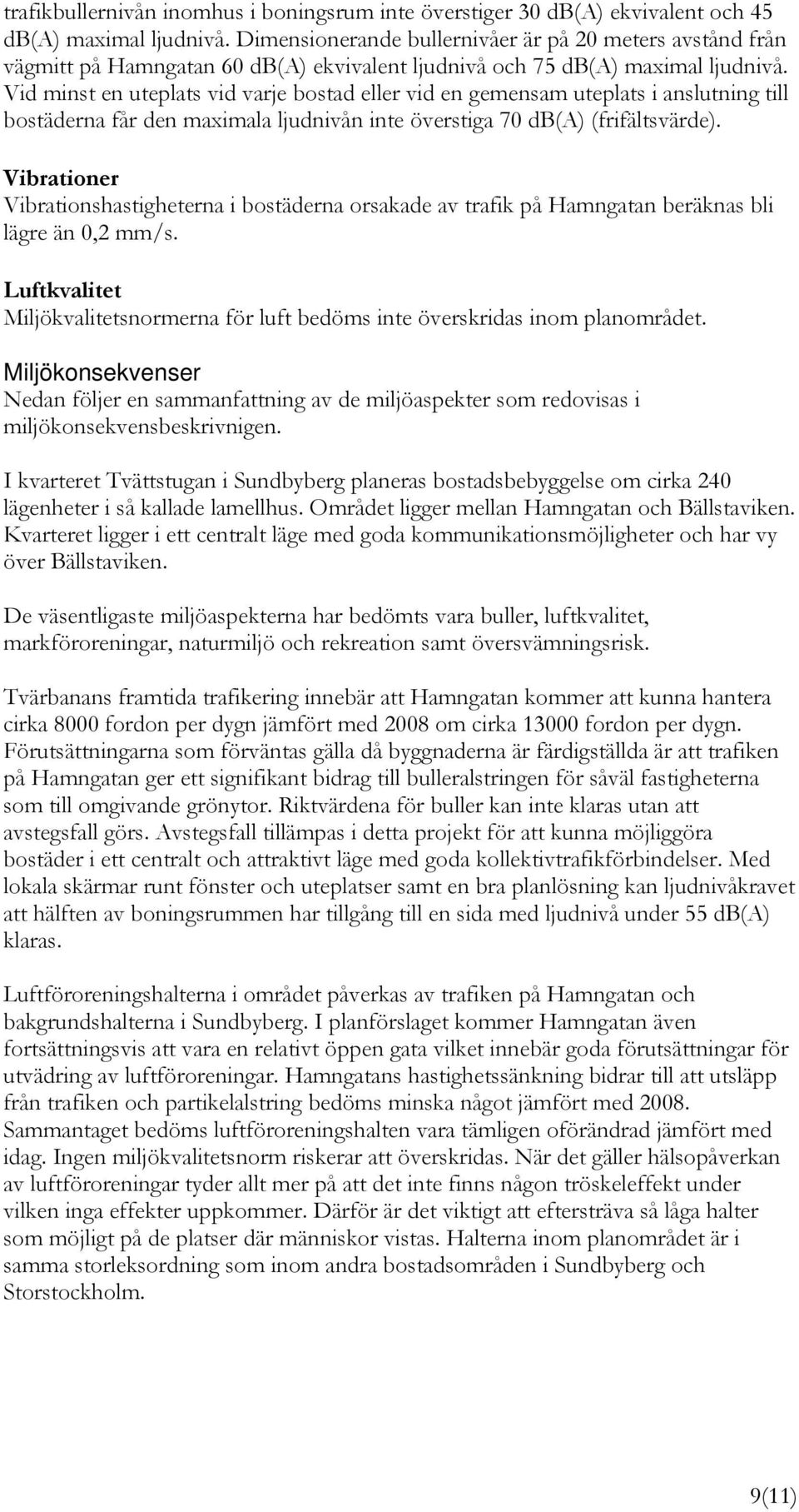 Vid minst en uteplats vid varje bostad eller vid en gemensam uteplats i anslutning till bostäderna får den maximala ljudnivån inte överstiga 70 db(a) (frifältsvärde).