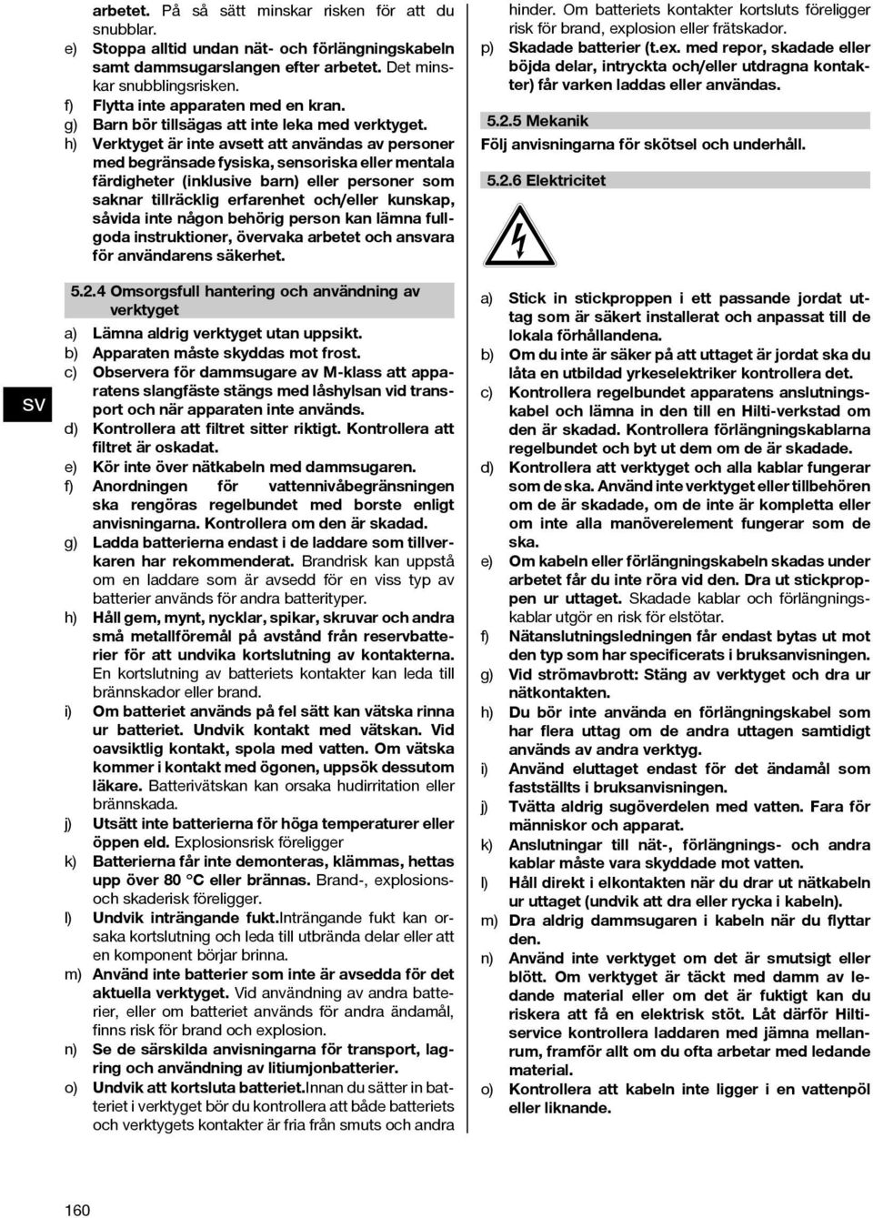 h) Verktyget är inte avsett att användas av personer med begränsade fysiska, sensoriska eller mentala färdigheter (inklusive barn) eller personer som saknar tillräcklig erfarenhet och/eller kunskap,