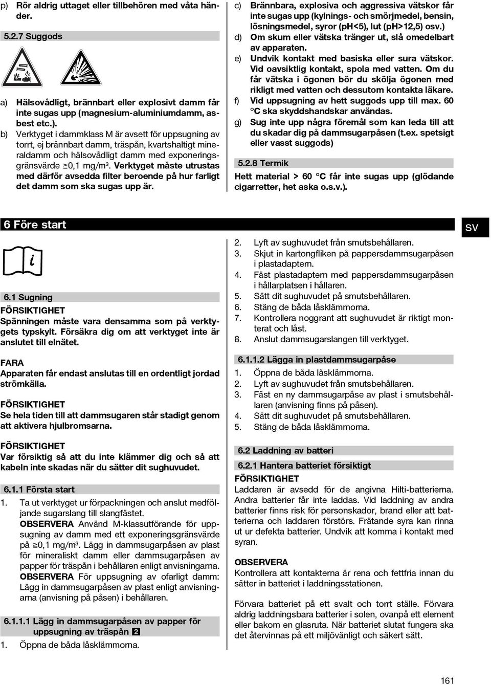 c) Brännbara, explosiva och aggressiva vätskor får inte sugas upp (kylnings- och smörjmedel, bensin, lösningsmedel, syror (ph<5), lut (ph>12,5) o.