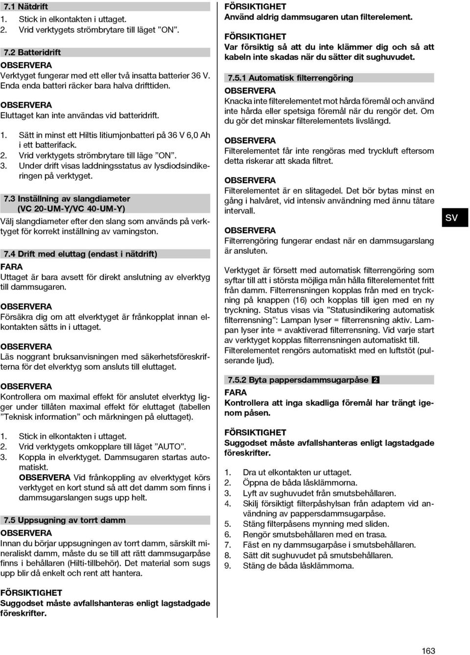 Vrid verktygets strömbrytare till läge ON. 3. Under drift visas laddningsstatus av lysdiodsindikeringen på verktyget. 7.