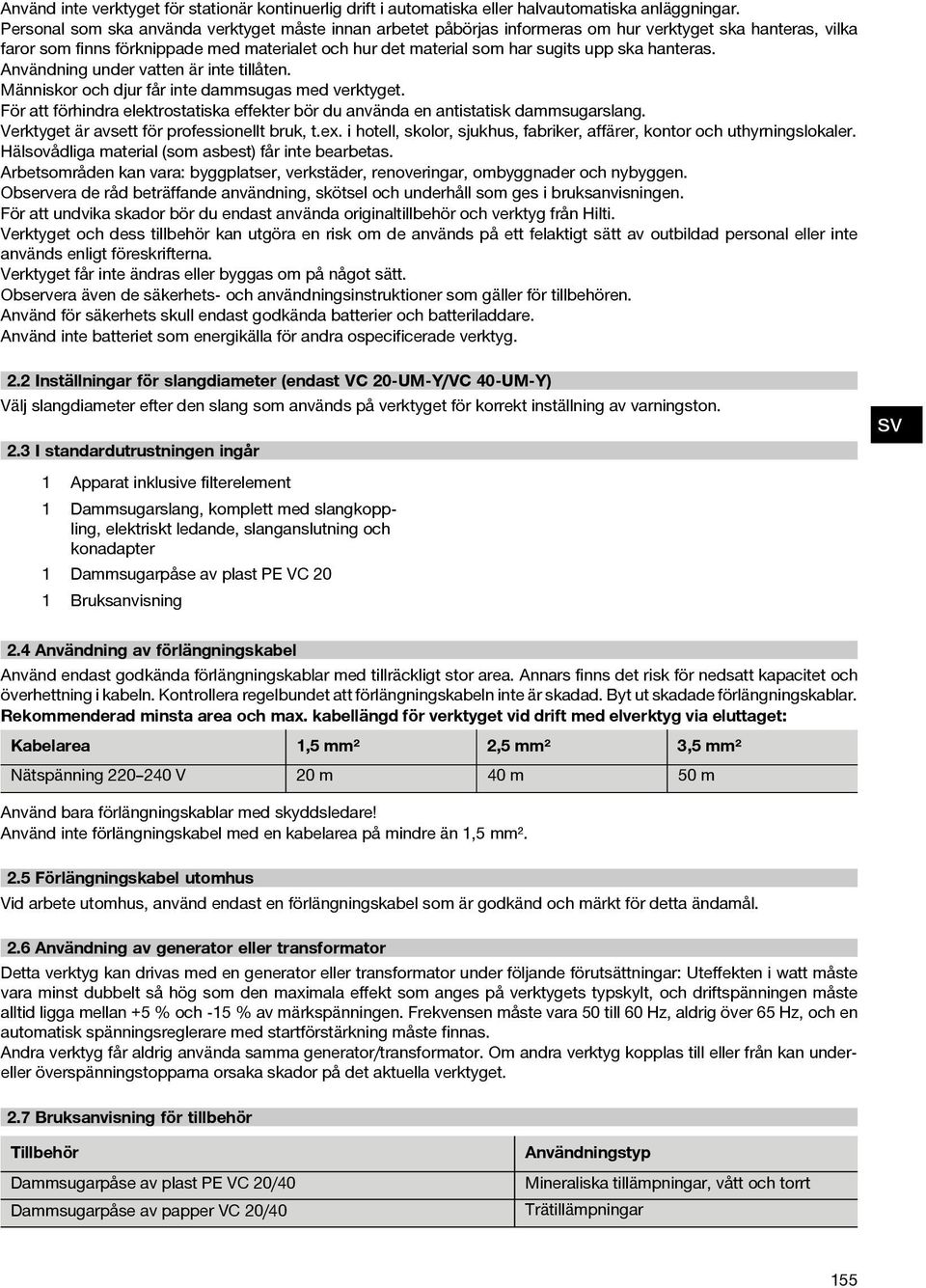 hanteras. Användning under vatten är inte tillåten. Människor och djur får inte dammsugas med verktyget. För att förhindra elektrostatiska effekter bör du använda en antistatisk dammsugarslang.