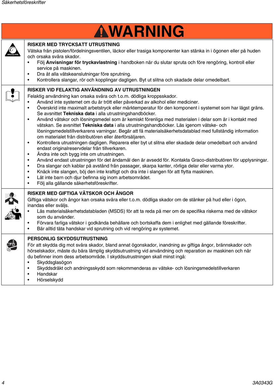Kontrollera slangar, rör och kopplingar dagligen. Byt ut slitna och skadade delar omedelbart. RISKER VID FELAKTIG ANVÄNDNING AV UTRUSTNINGEN Felaktig användning kan orsaka svåra och t.o.m. dödliga kroppsskador.