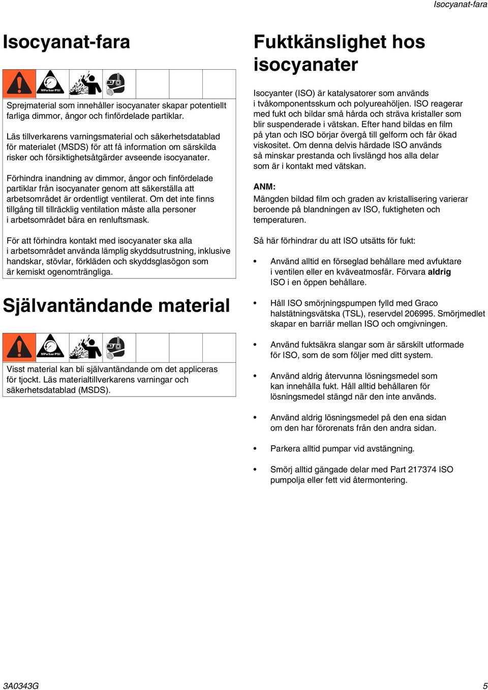 Förhindra inandning av dimmor, ångor och finfördelade partiklar från isocyanater genom att säkerställa att arbetsområdet är ordentligt ventilerat.