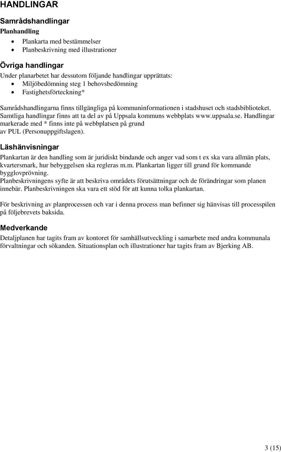 Samtliga handlingar finns att ta del av på Uppsala kommuns webbplats www.uppsala.se. Handlingar markerade med * finns inte på webbplatsen på grund av PUL (Personuppgiftslagen).
