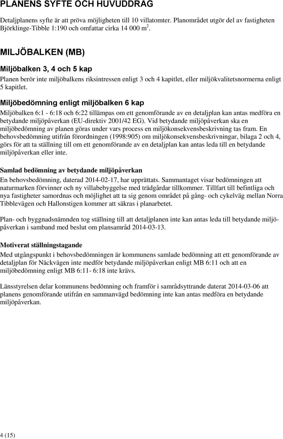 Miljöbedömning enligt miljöbalken 6 kap Miljöbalken 6:1-6:18 och 6:22 tillämpas om ett genomförande av en detaljplan kan antas medföra en betydande miljöpåverkan (EU-direktiv 2001/42 EG).