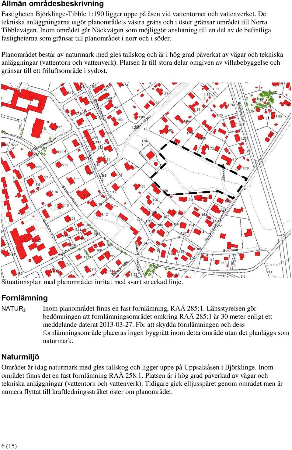 Inom området går Näckvägen som möjliggör anslutning till en del av de befintliga fastigheterna som gränsar till planområdet i norr och i söder.