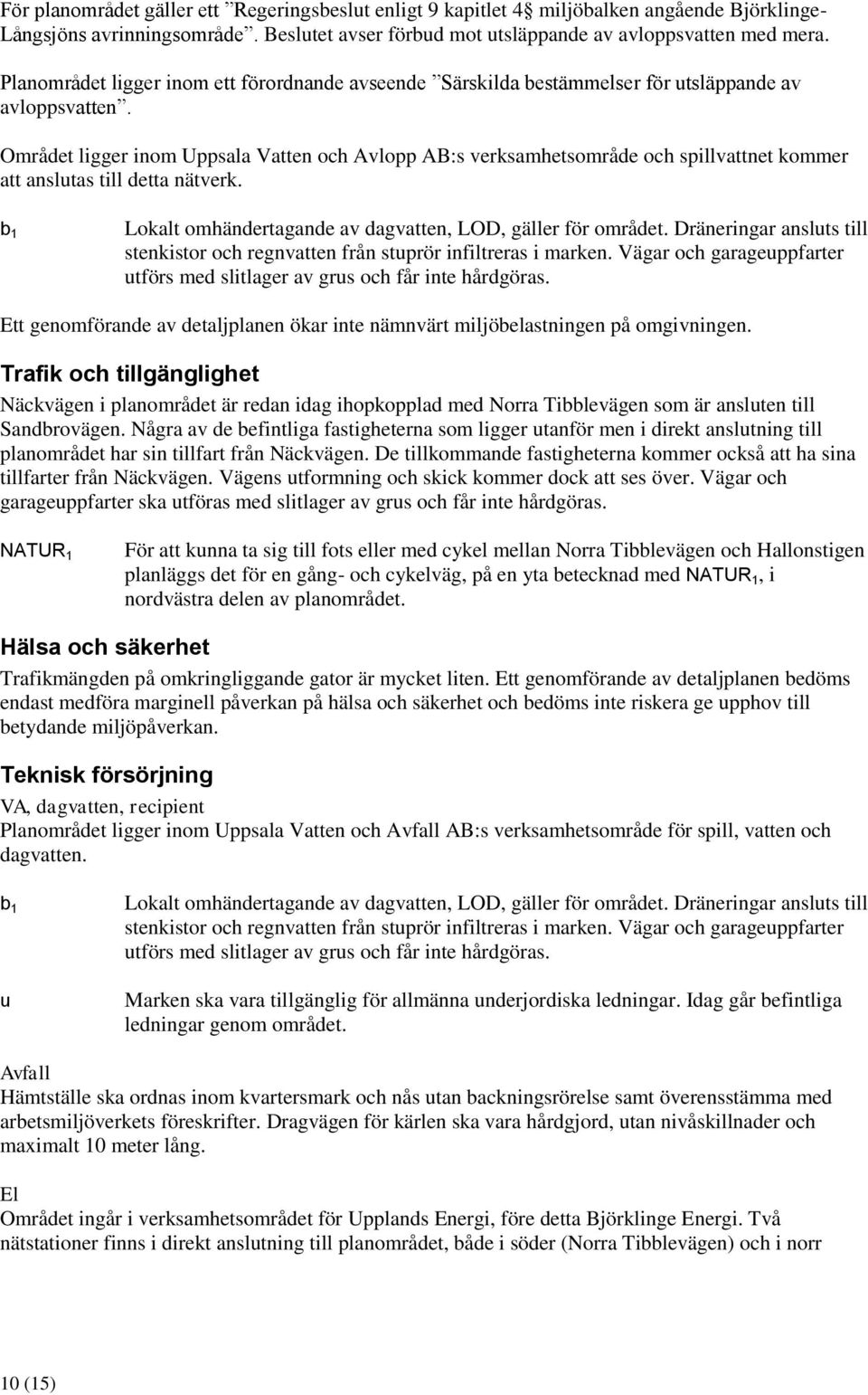 Området ligger inom Uppsala Vatten och Avlopp AB:s verksamhetsområde och spillvattnet kommer att anslutas till detta nätverk. b 1 Lokalt omhändertagande av dagvatten, LOD, gäller för området.