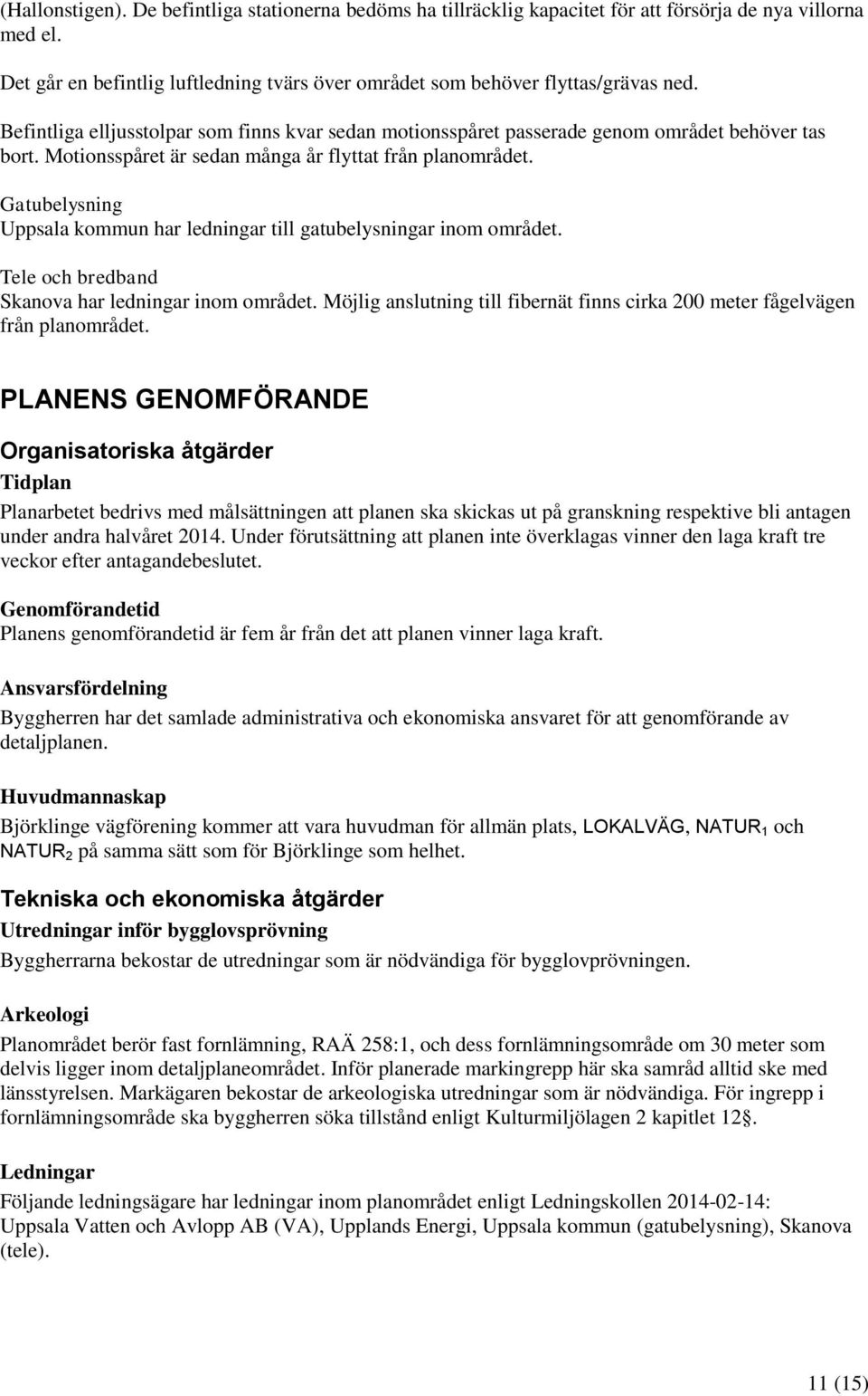 Gatubelysning Uppsala kommun har ledningar till gatubelysningar inom området. Tele och bredband Skanova har ledningar inom området.