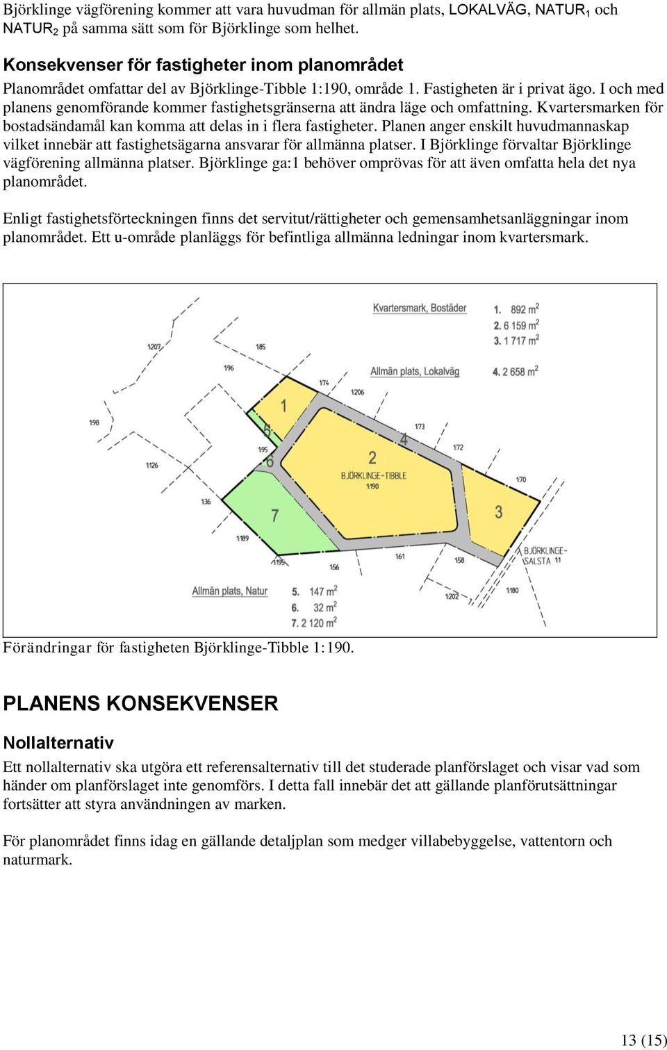 I och med planens genomförande kommer fastighetsgränserna att ändra läge och omfattning. Kvartersmarken för bostadsändamål kan komma att delas in i flera fastigheter.