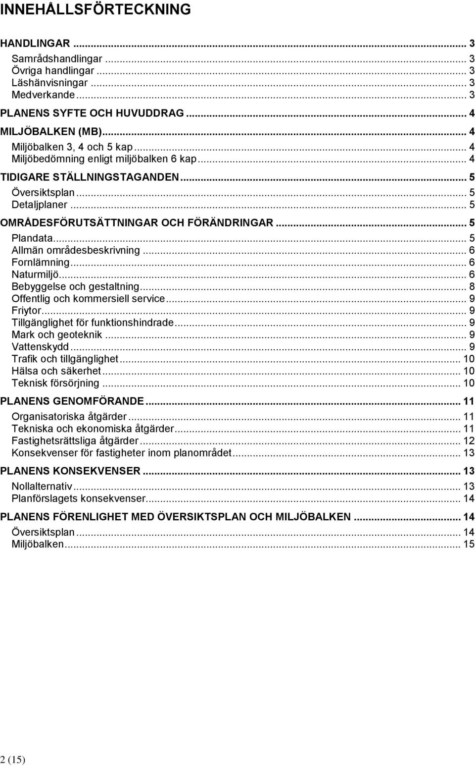 .. 5 Plandata... 5 Allmän områdesbeskrivning... 6 Fornlämning... 6 Naturmiljö... 6 Bebyggelse och gestaltning... 8 Offentlig och kommersiell service... 9 Friytor.