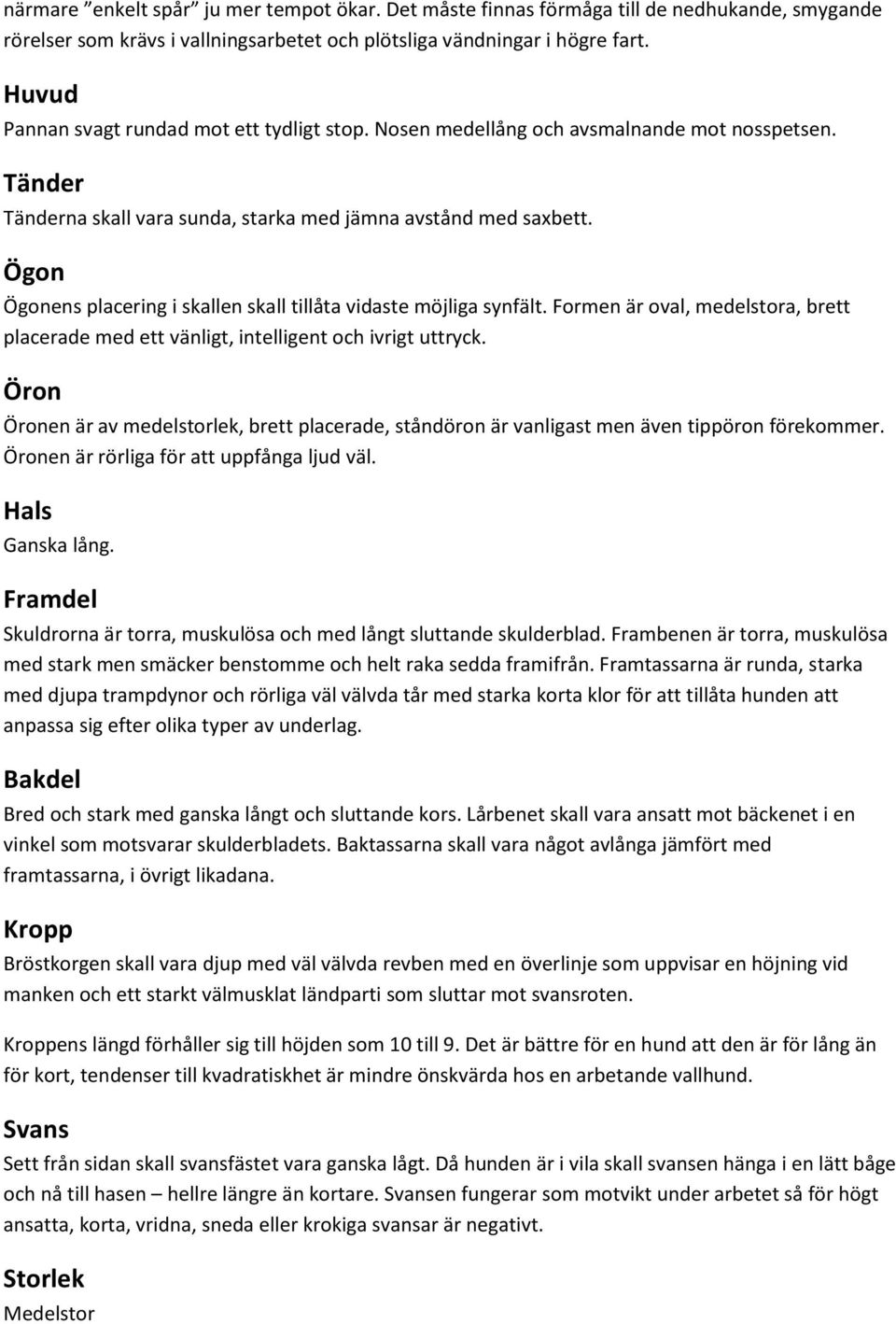 Ögon Ögonens placering i skallen skall tillåta vidaste möjliga synfält. Formen är oval, medelstora, brett placerade med ett vänligt, intelligent och ivrigt uttryck.