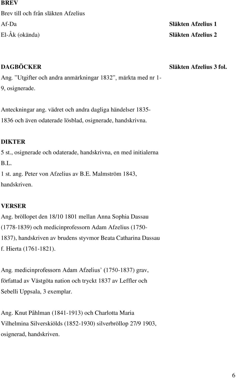 , osignerade och odaterade, handskrivna, en med initialerna B.L. 1 st. ang. Peter von Afzelius av B.E. Malmström 1843, handskriven. VERSER Ang.