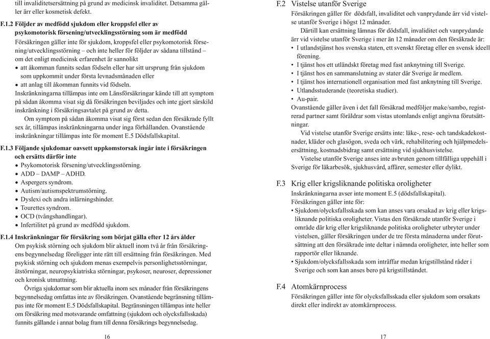 försening/utvecklingsstörning och inte heller för följder av sådana tillstånd om det enligt medicinsk erfarenhet är sannolikt att åkomman funnits sedan födseln eller har sitt ursprung från sjukdom