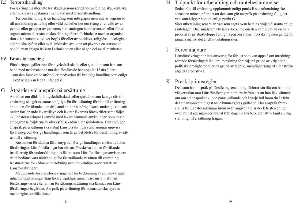 handlar ensam eller för en organisations eller statsmakts räkning eller i förbindelse med en organisation eller statsmakt, vilket begås för eller av politiska, religiösa, ideologiska eller etiska