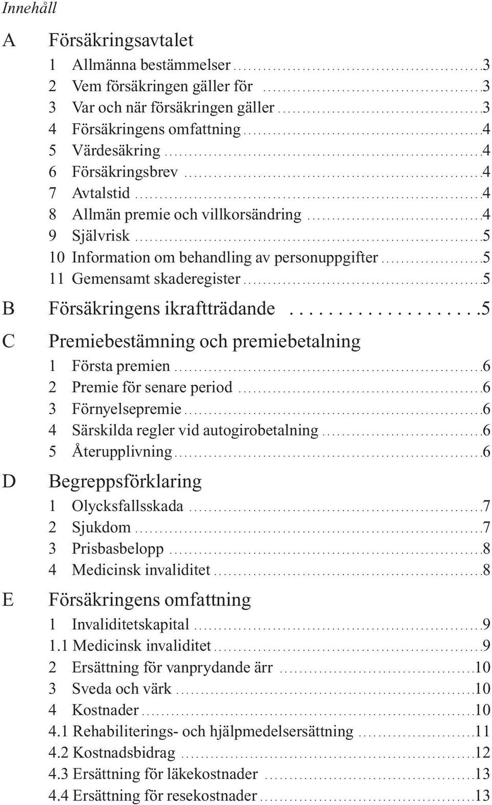 ............................................................4 7 Avtalstid.......................................................................4 8 Allmän premie och villkorsändring....................................4 9 Självrisk.