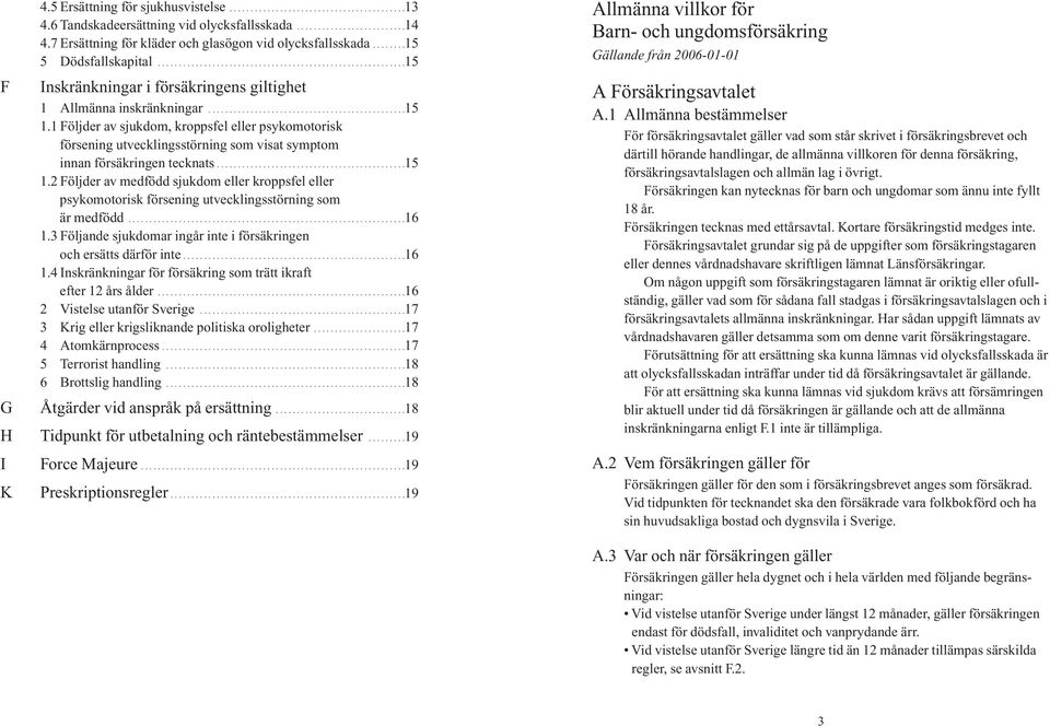 ..............................................15 1.1 Följder av sjukdom, kroppsfel eller psykomotorisk försening utvecklingsstörning som visat symptom innan försäkringen tecknats.............................................15 1.2 Följder av medfödd sjukdom eller kroppsfel eller psykomotorisk försening utvecklingsstörning som är medfödd.