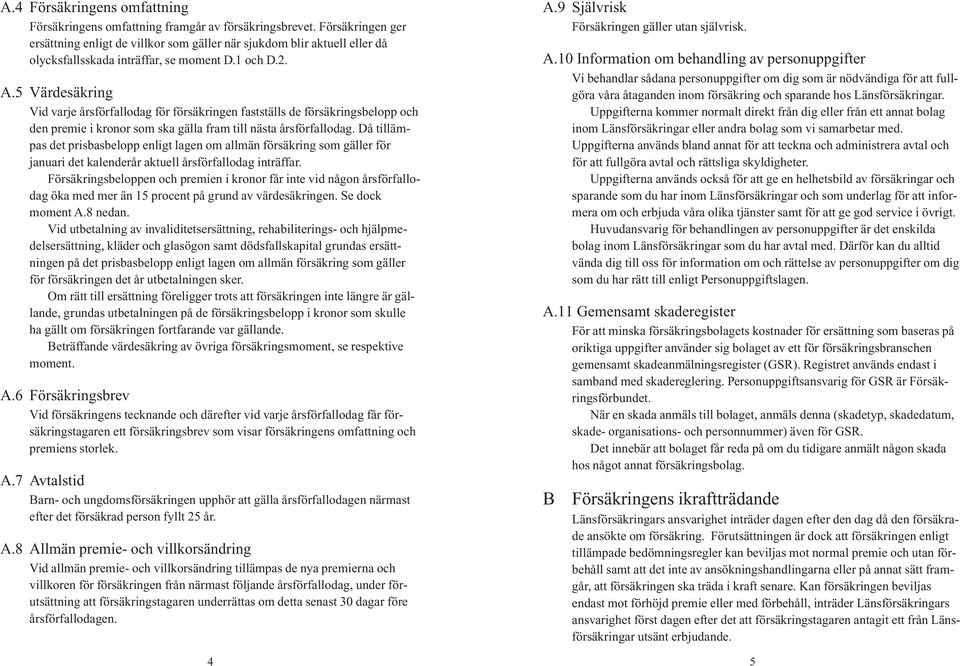 5 Värdesäkring Vid varje årsförfallodag för försäkringen fastställs de försäkringsbelopp och den premie i kronor som ska gälla fram till nästa årsförfallodag.