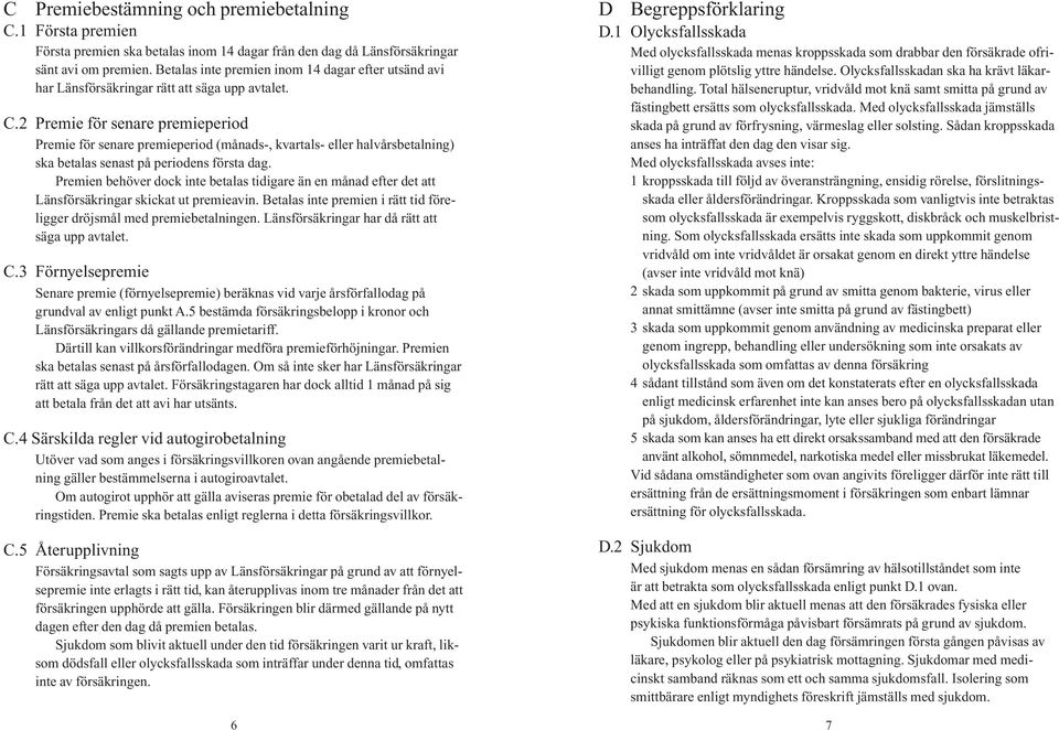 2 Premie för senare premieperiod Premie för senare premieperiod (månads-, kvartals- eller halvårsbetalning) ska betalas senast på periodens första dag.