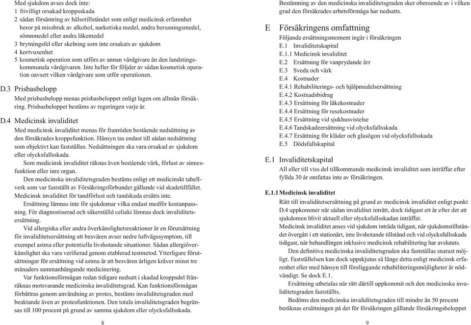 landstingskommunala vårdgivaren. Inte heller för följder av sådan kosmetisk operation oavsett vilken vårdgivare som utför operationen. D.