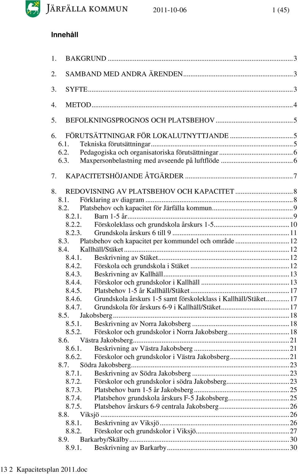 1. Förklaring av diagram...8 8.2. Platsbehov och kapacitet för Järfälla kommun...9 8.2.1. Barn 1-5 år...9 8.2.2. Förskoleklass och grundskola årskurs 1-5...1 8.2.3. Grundskola årskurs 6 till 9...11 8.