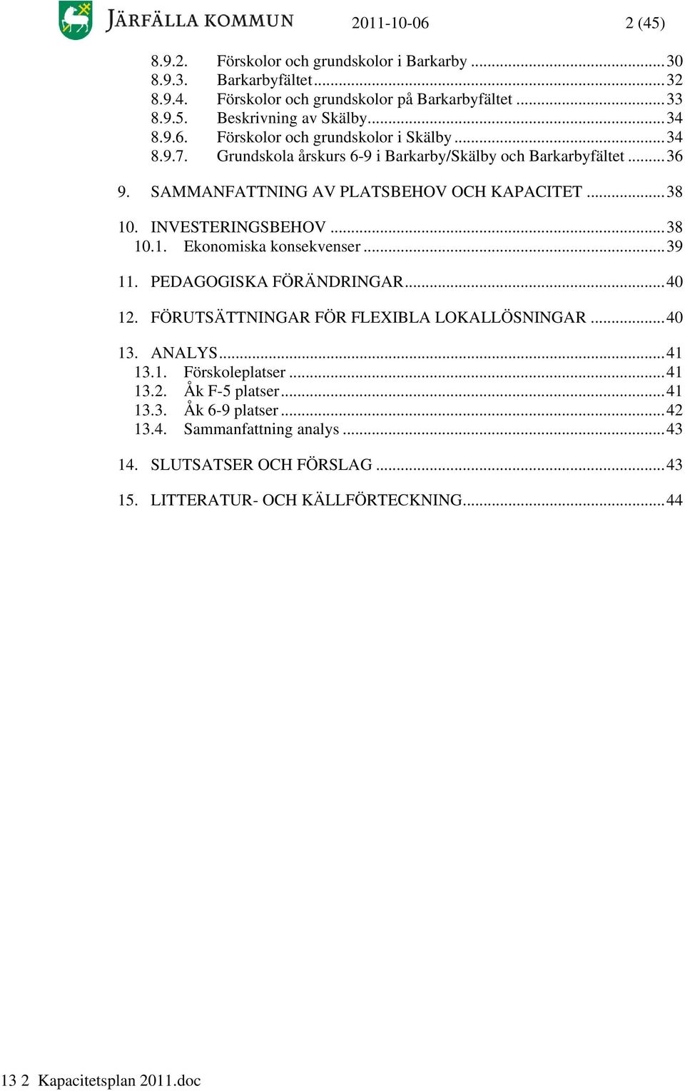 ..38 1. INVESTERINGSBEHOV...38 1.1. Ekonomiska konsekvenser...39 11. PEDAGOGISKA FÖRÄNDRINGAR...4 12. FÖRUTSÄTTNINGAR FÖR FLEXIBLA LOKALLÖSNINGAR...4 13. ANALYS...41 13.1. Förskoleplatser.