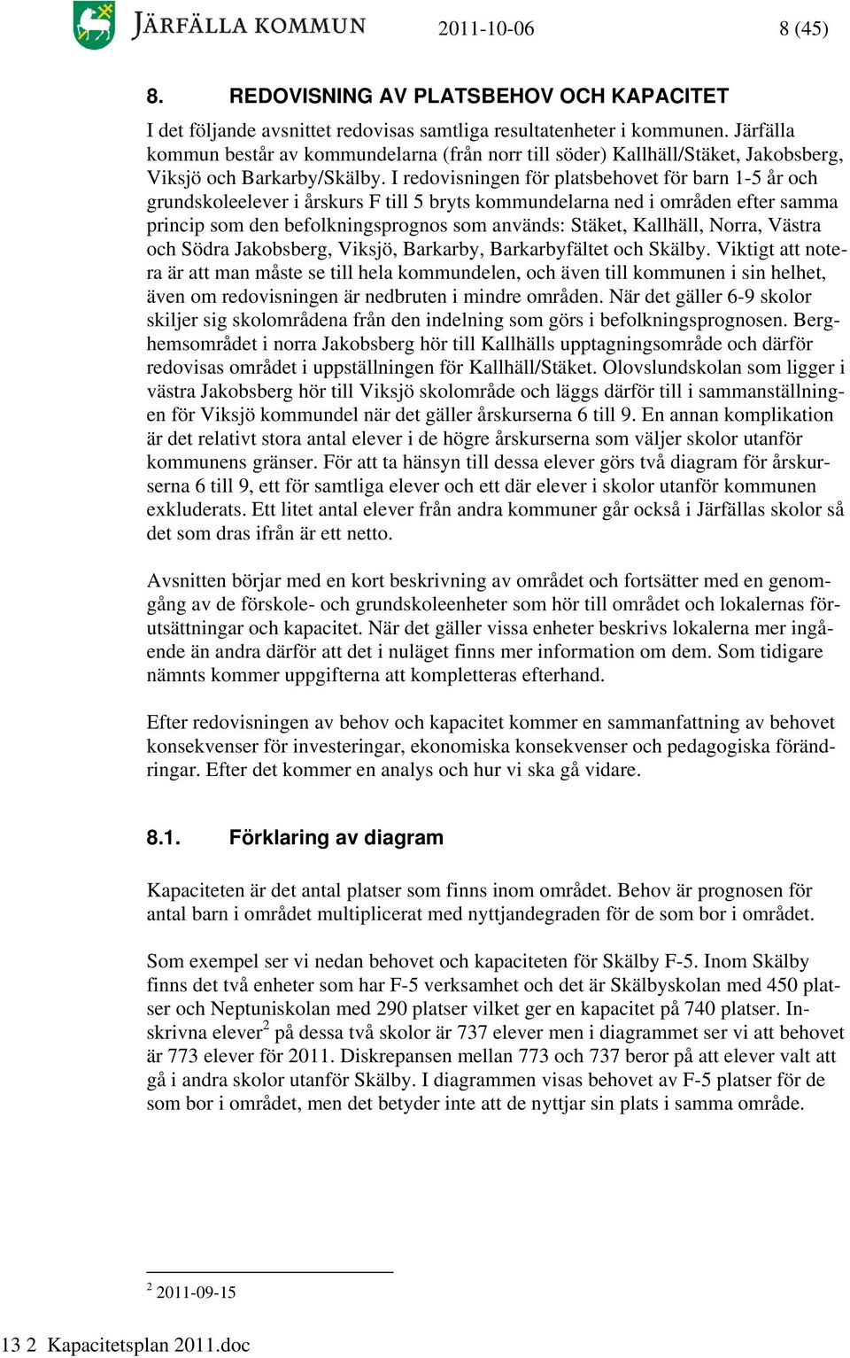 I redovisningen för platsbehovet för barn 1-5 år och grundskoleelever i årskurs F till 5 bryts kommundelarna ned i områden efter samma princip som den befolkningsprognos som används: Stäket,