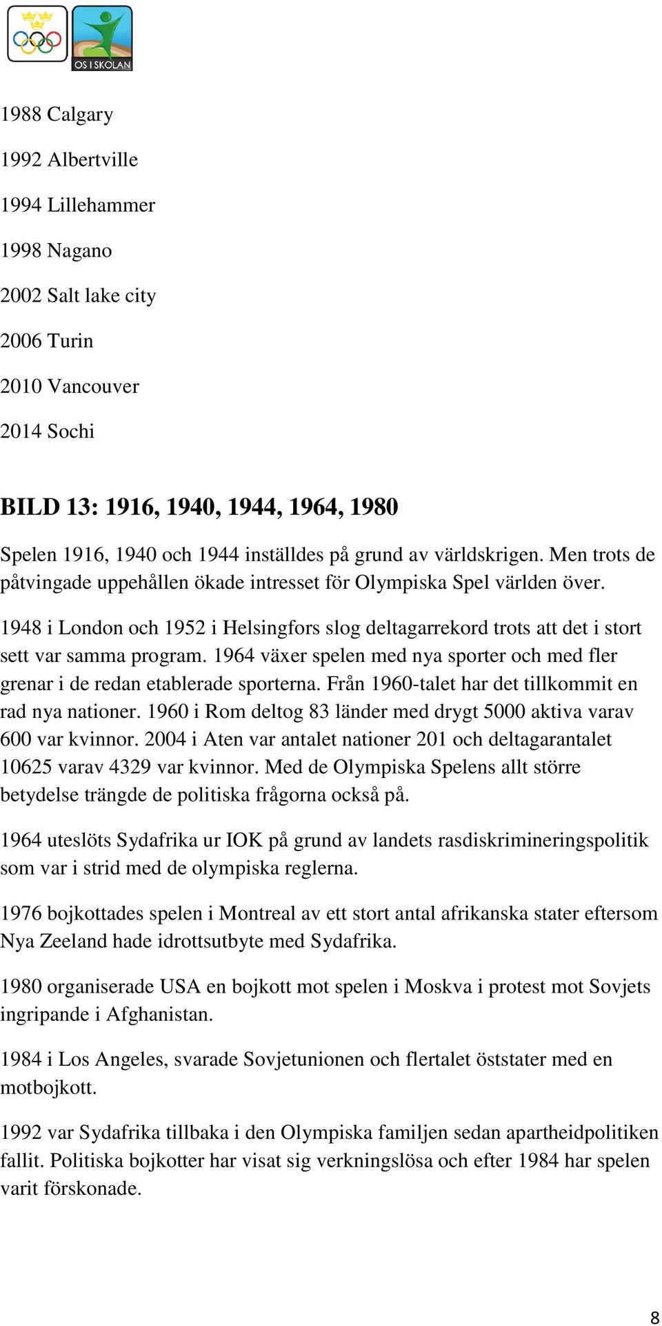 1948 i London och 1952 i Helsingfors slog deltagarrekord trots att det i stort sett var samma program. 1964 växer spelen med nya sporter och med fler grenar i de redan etablerade sporterna.