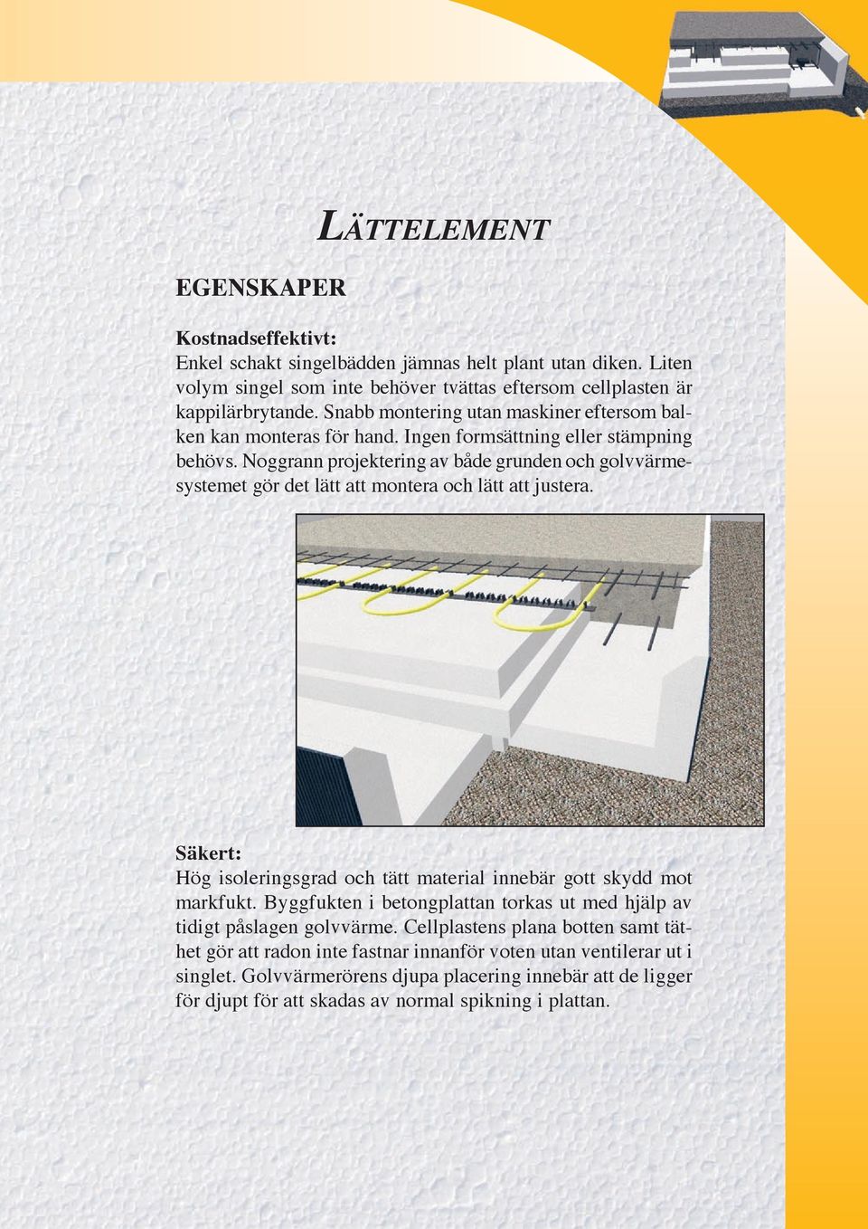 Noggrann projektering av både grunden och golvvärmesystemet gör det lätt att montera och lätt att justera. Säkert: Hög isoleringsgrad och tätt material innebär gott skydd mot markfukt.