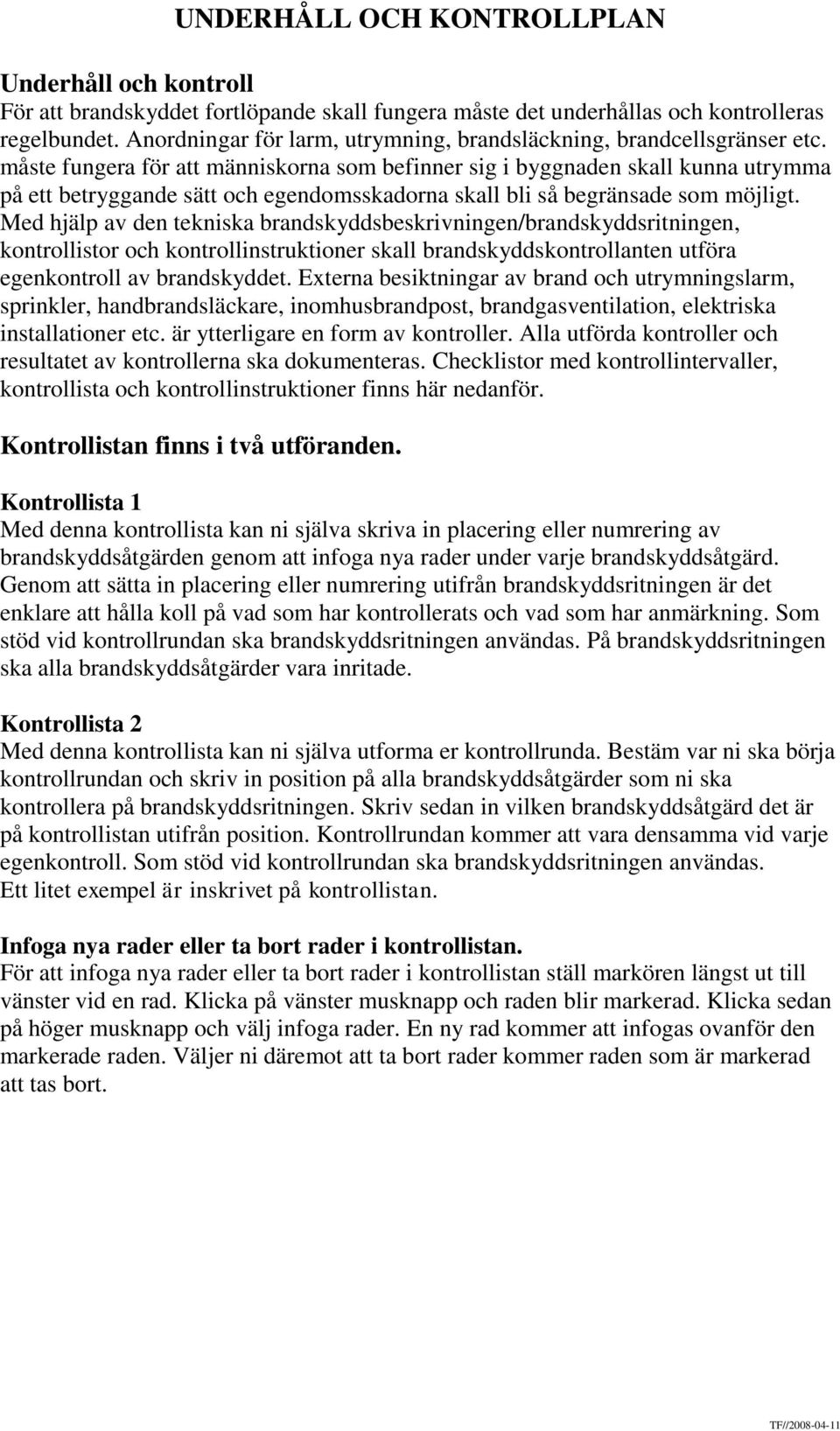 Med hjälp av den tekniska brandskyddsbeskrivningen/brandskyddsritningen, kontrollistor och kontrollinstruktioner skall brandskyddskontrollanten utföra egenkontroll av brandskyddet.