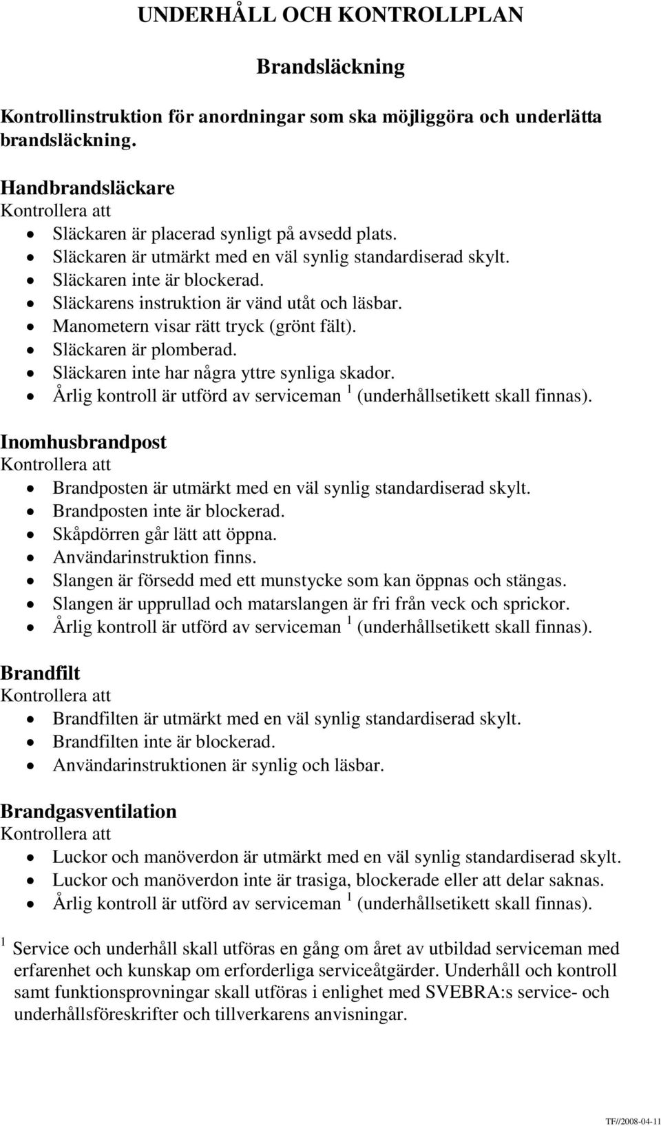 Släckaren är plomberad. Släckaren inte har några yttre synliga skador. Årlig kontroll är utförd av serviceman 1 (underhållsetikett skall finnas).