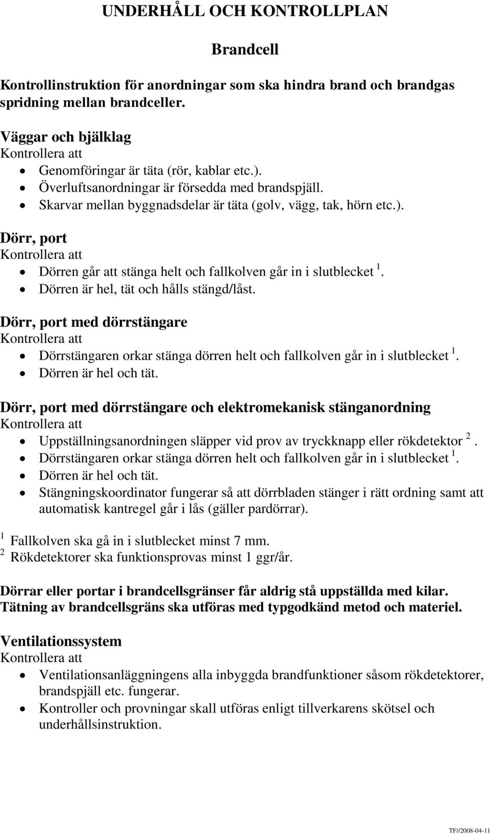 Dörren är hel, tät och hålls stängd/låst. Dörr, port med dörrstängare Dörrstängaren orkar stänga dörren helt och fallkolven går in i slutblecket 1. Dörren är hel och tät.