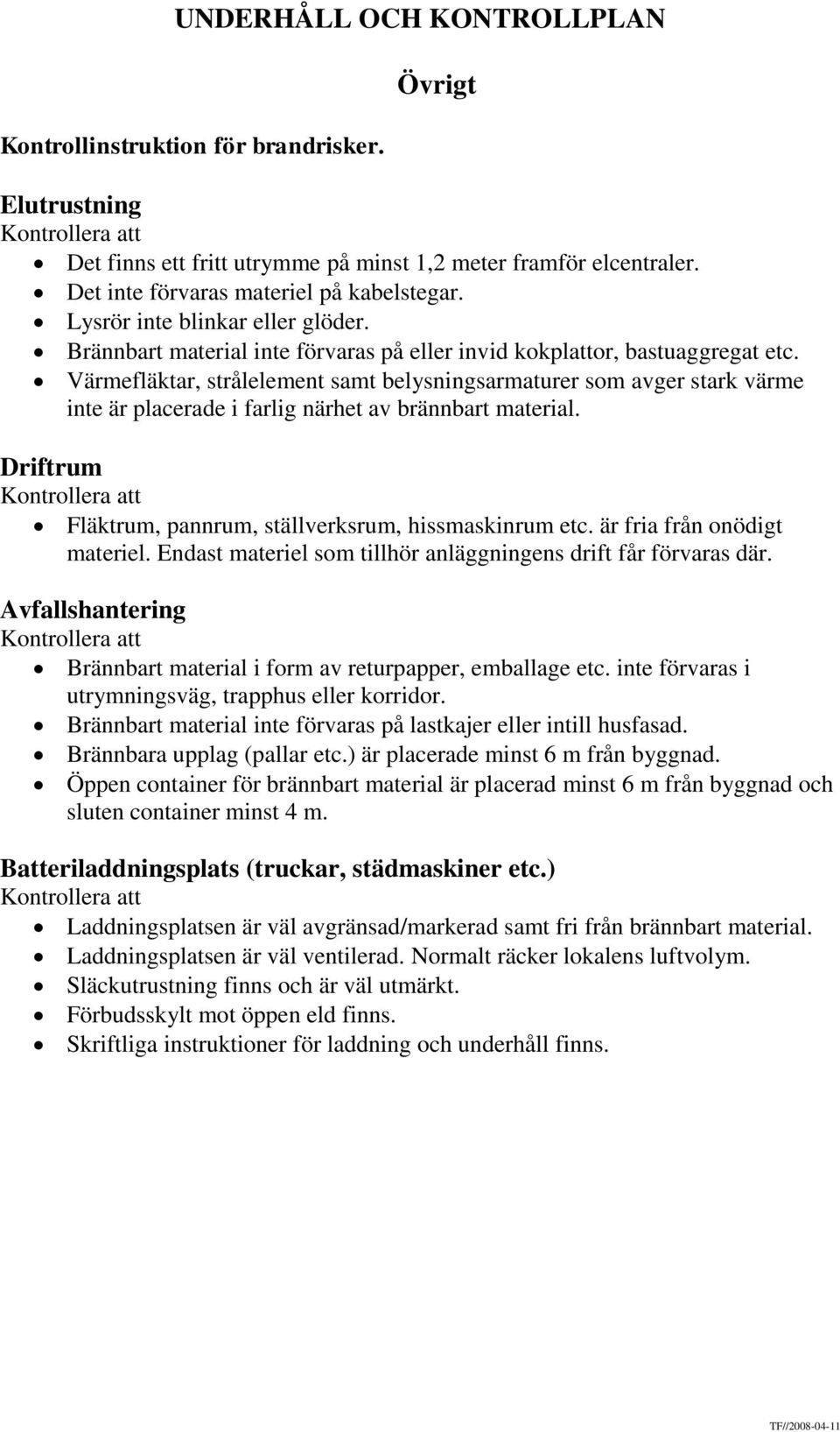 Värmefläktar, strålelement samt belysningsarmaturer som avger stark värme inte är placerade i farlig närhet av brännbart material. Driftrum Fläktrum, pannrum, ställverksrum, hissmaskinrum etc.