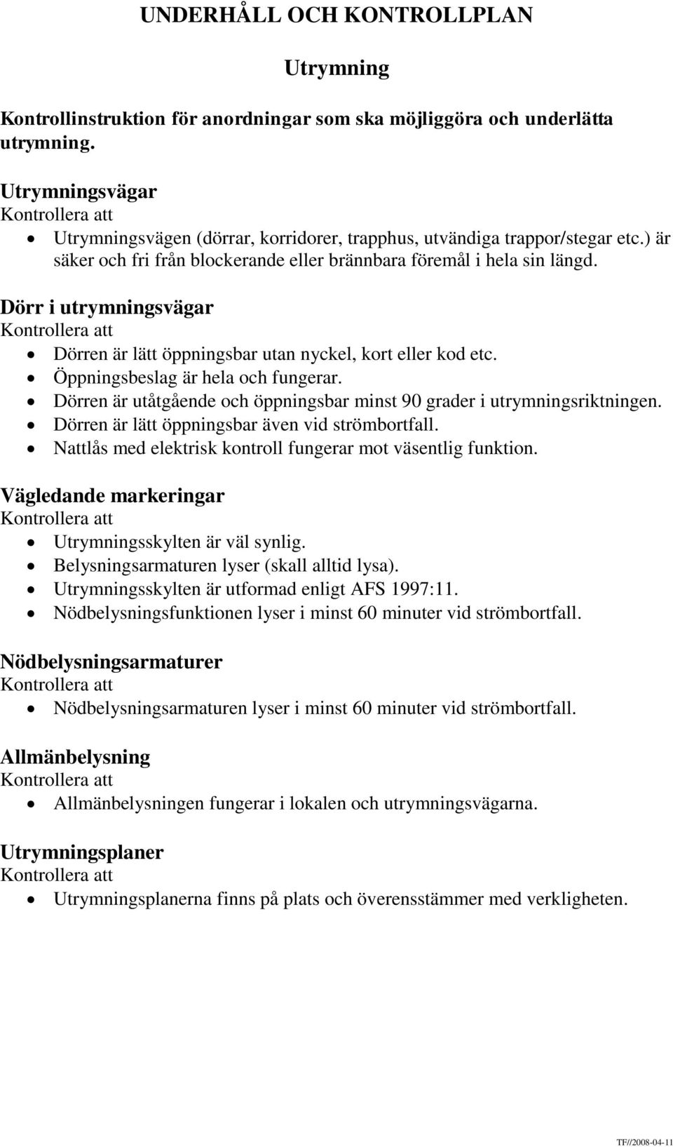 Dörren är utåtgående och öppningsbar minst 90 grader i utrymningsriktningen. Dörren är lätt öppningsbar även vid strömbortfall. Nattlås med elektrisk kontroll fungerar mot väsentlig funktion.