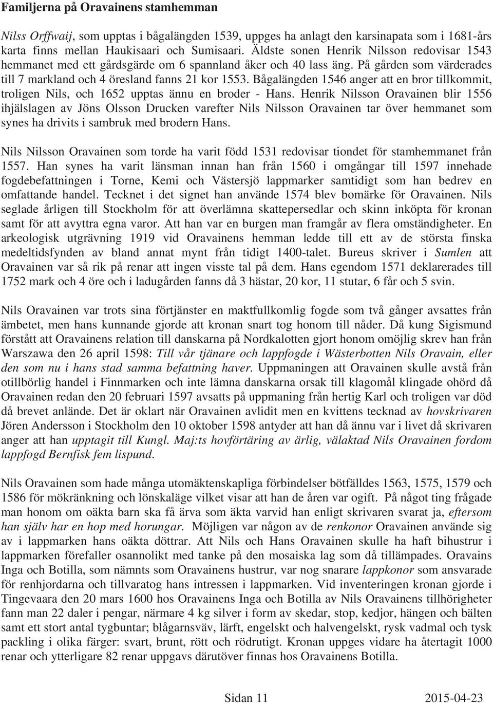 Bågalängden 1546 anger att en bror tillkommit, troligen Nils, och 1652 upptas ännu en broder - Hans.